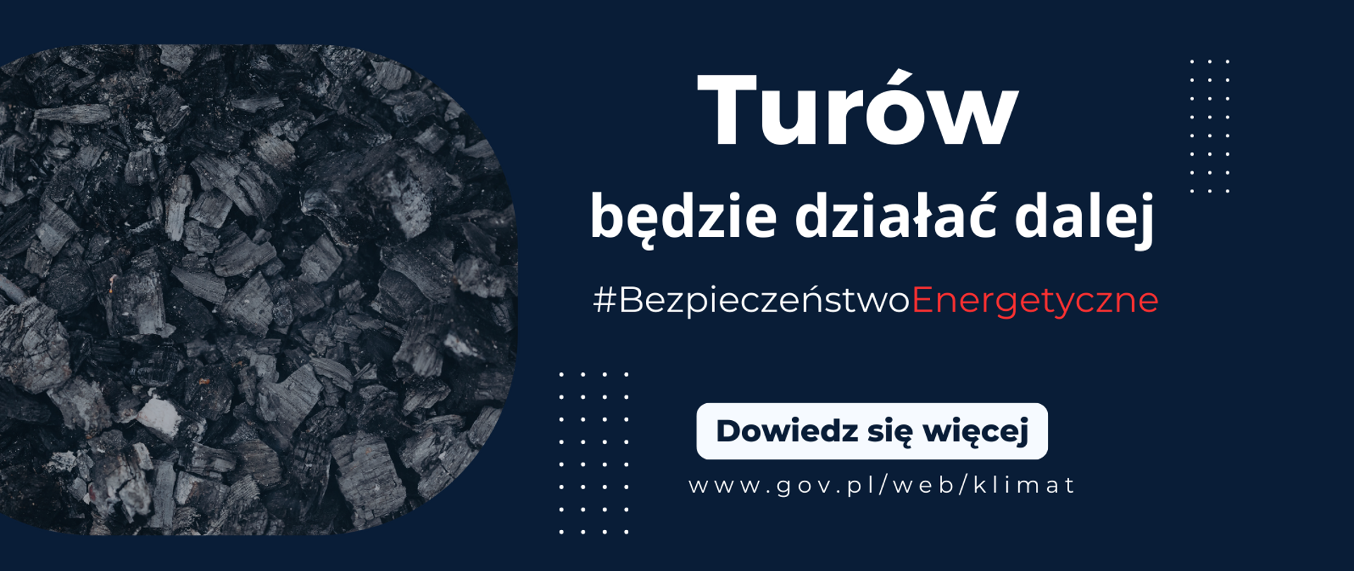 Na granatowym tle widać węgiel i napis: Turów będzie działać dalej oraz #BezpieczeństwoEnergetyczne. Na dole jest biała plansza z napisem: Dowiedz się więcej, a poniżej - adres strony internetowej Ministerstwa Klimatu i Środowiska: www.gov.pl/web/klimat