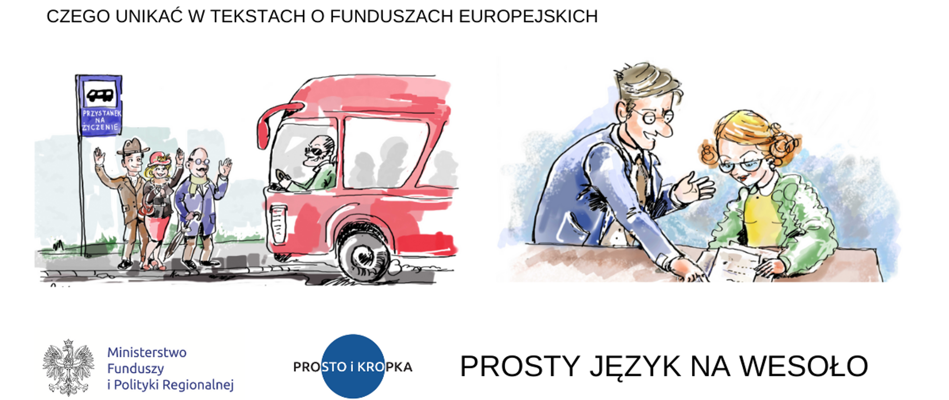 Rysunek przedstawia trzy osoby stojące na przystanku autobusowym i nadjeżdżający autobus oraz mężczyznę i kobietę pochylających się nad dokumentem. Na górze grafiki napis: czego unikać w tekstach o funduszach europejskich. Na dole logo Ministerstwa Funduszy i Polityki Regionalnej, Prosto i kropka oraz napis prosty język na wesoło.