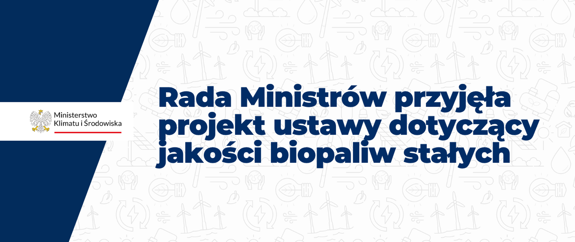 Rada Ministrów przyjęła projekt ustawy dotyczący jakości biopaliw stałych - taki napis w kolorze granatowym znajduje się na białym tle składającym się z powtarzających się symboli kojarzących się z energią. Po lewej stronie widać logotyp Ministerstwa Klimatu i Środowiska.