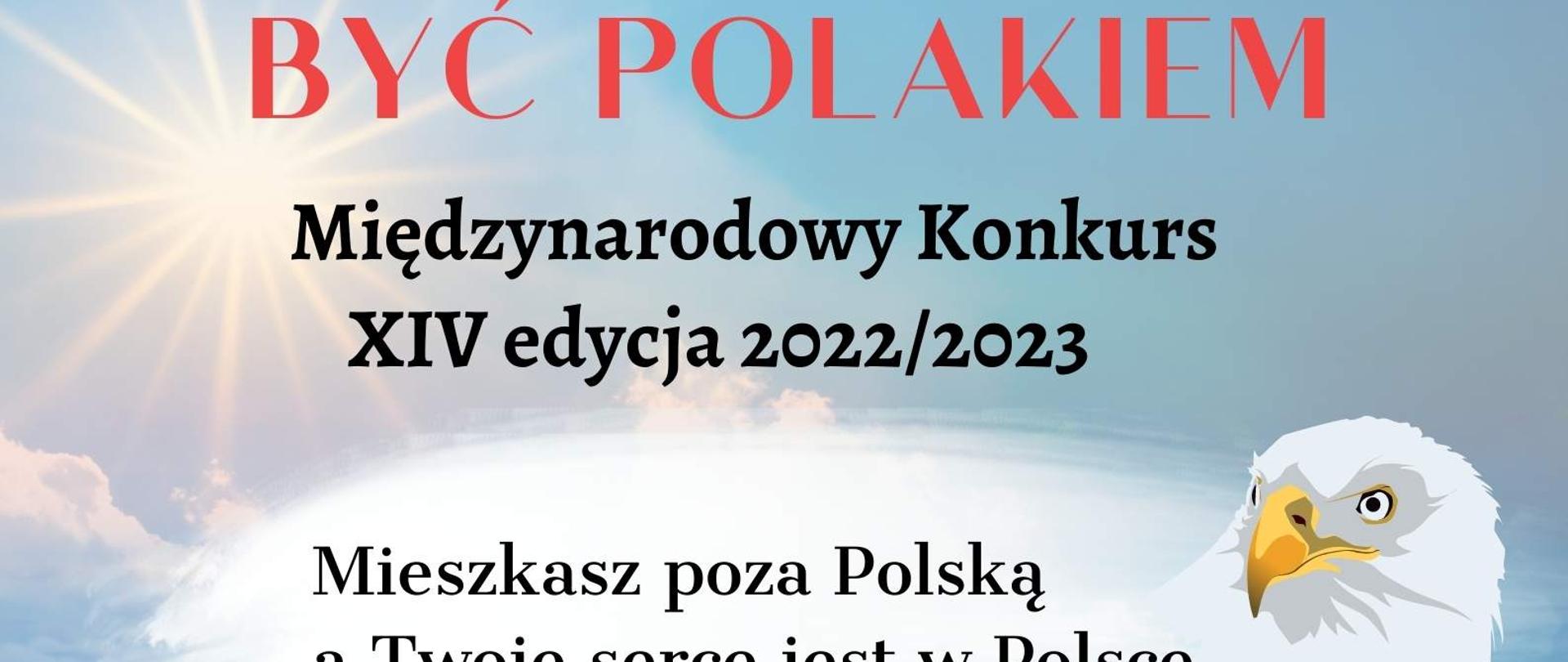 Zapraszamy dzieci, młodzież i nauczycieli ze szkół polonijnych do udziału w XIV edycji konkursu „Być Polakiem”. Zachęcamy do udziału w Konkursie także tych, których języka polskiego i polskiej historii uczą rodzice i tych, którym w nabieraniu sprawności w posługiwaniu się polszczyzną pomaga komputer lub pracownicy polskich placówek kultury. 