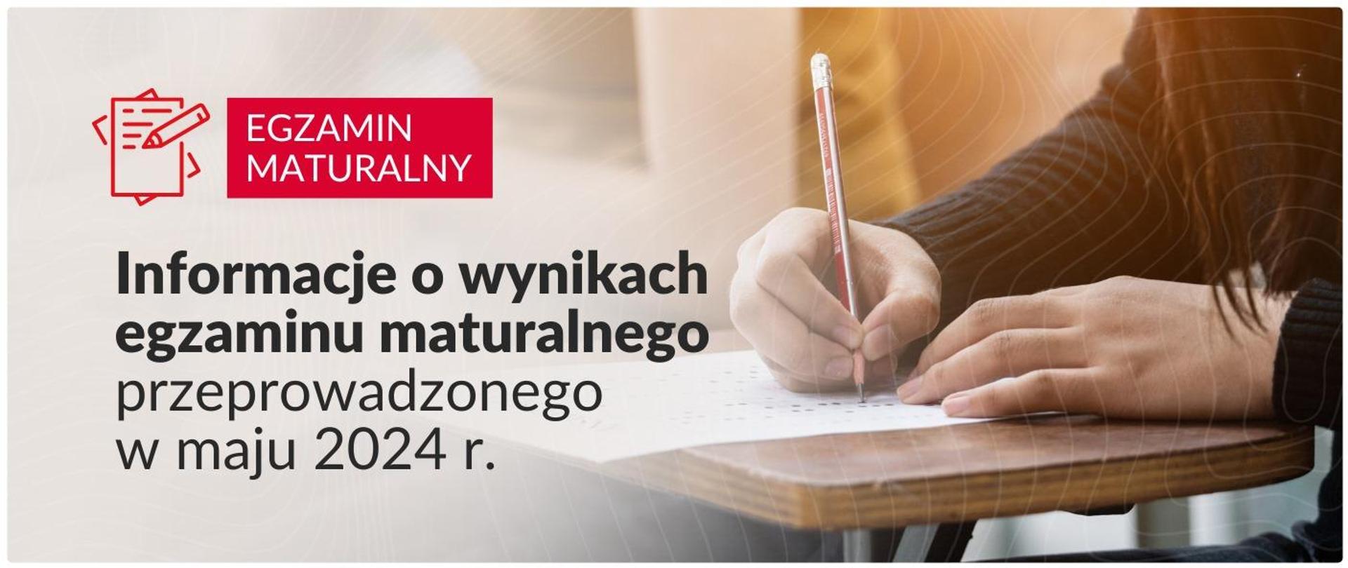 Grafika z tekstem: Informacja o wynikach egzaminu maturalnego przeprowadzonego w maju 2024 r. Po prawej stronie widok ręki osoby wypełniającej test.