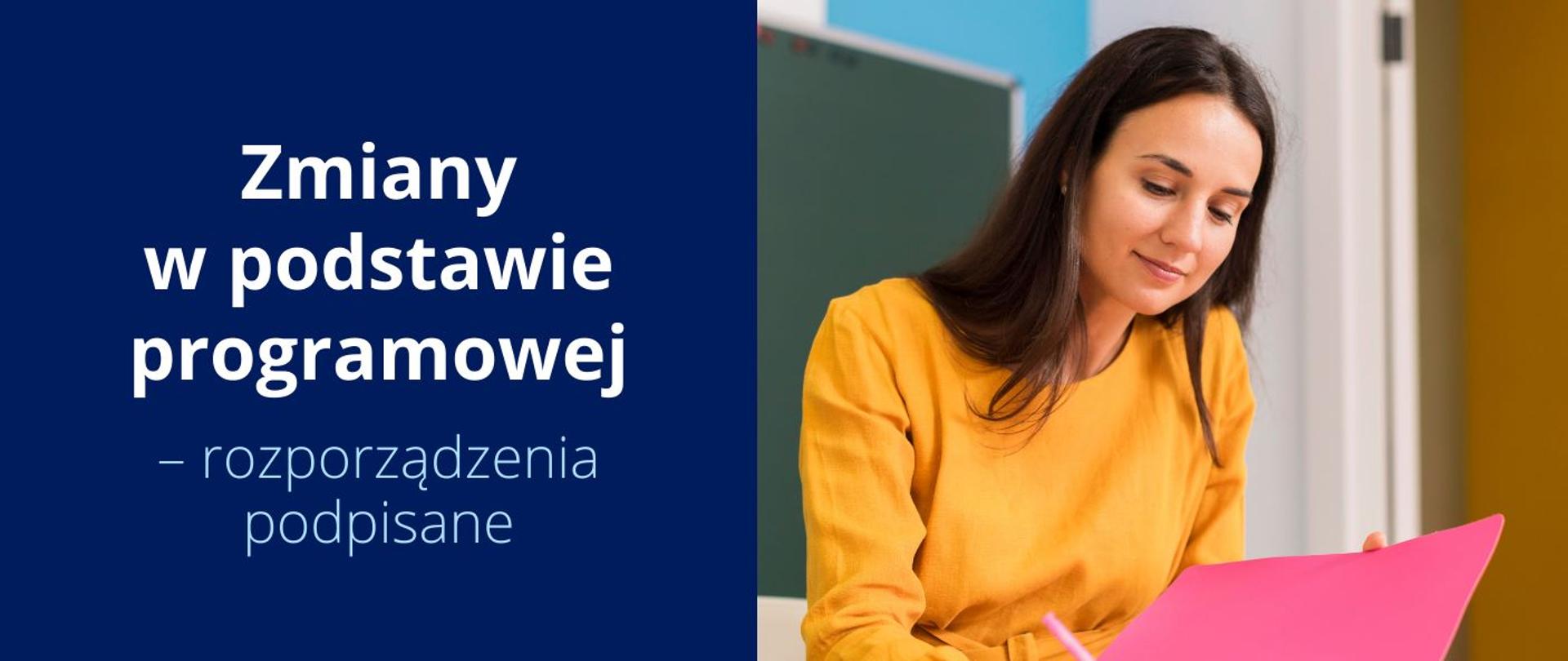 Grafika - na niebieskim tle napis Zmiany w podstawie programowej - rozporządzenie podpisane, obok zdjęcie młodej kobiety oglądającej różową kartkę.