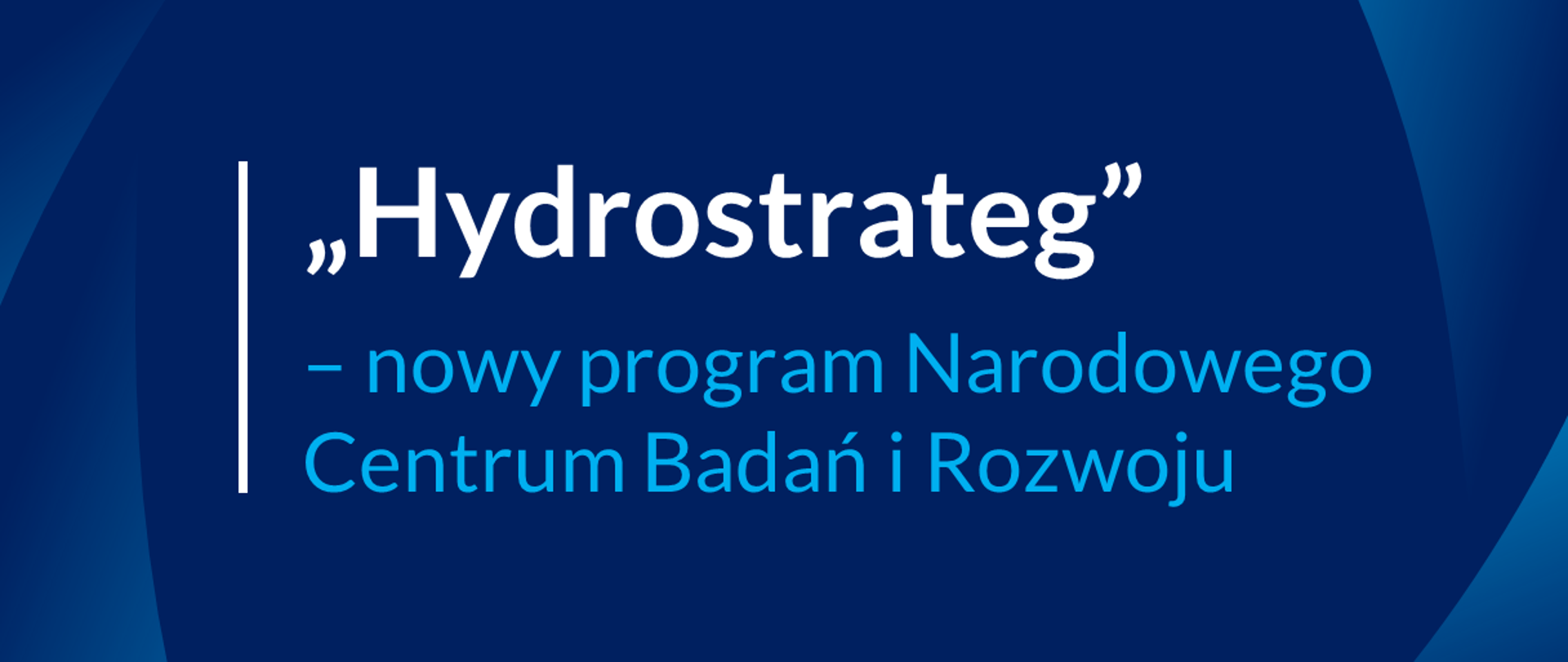 Grantowo-niebieskie tło w różnych barwach i odcieniach. Na górze logotyp Ministerstwa Edukacji i Nauki. Po środku napis „Hydrostrateg” – nowy program Narodowego Centrum Badań i Rozwoju. Po lewej stronie napisu pionowa kreska.