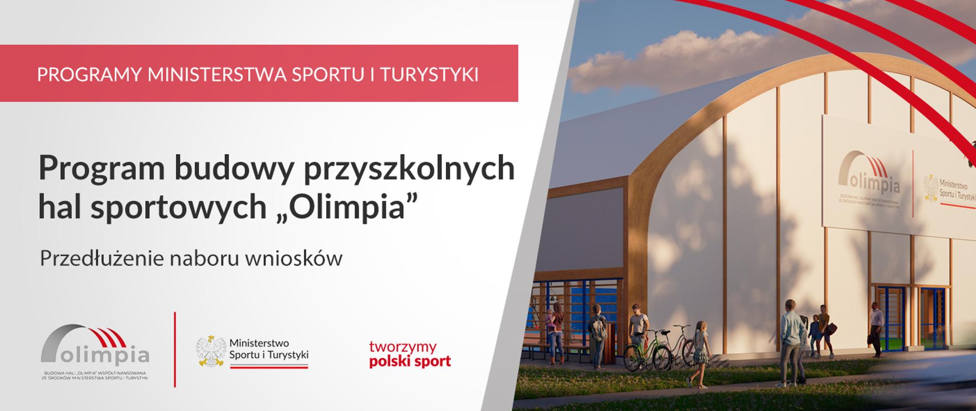 Na grafice od lewej strony znajdują się napisy: "Programy Ministerstwa Sportu i Turystyki", "Program budowy przyszkolnych hal sportowych Olimpia", "Przedłużenie naboru wniosków" oraz logotyp Ministerstwa Sportu i Turystyki, na który składa się godło Polski, napis "Ministerstwo Sportu i Turystyki" podkreślony biało-czerwoną wstążką, logotyp hali Olimpia z charakterystycznymi czerwonymi łukami, a także logotyp z napisem "tworzymy polski sport". Po prawej stronie grafiki znajduje się fragment wizualizacji hali o charakterystycznej, łukowej konstrukcji. 