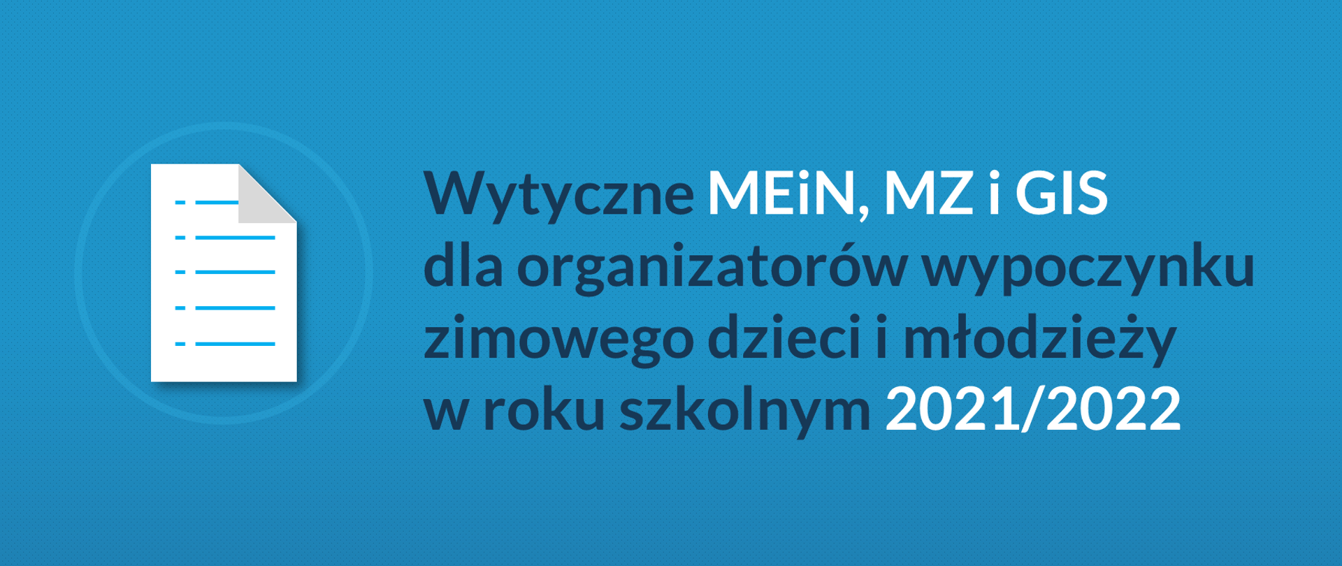 Niebieskie tło z drobnymi kropkami. Na dole i na górze symetryczne poziome błękitne kreski. Na górze po prawej stronie logotyp Ministerstwa Edukacji i Nauki. Pomiędzy liniami napis Wytyczne MEiN, MZ i GIS dla organizatorów wypoczynku zimowego dzieci i młodzieży w roku szkolnym 2021/2022. Po lewej stronie napisu piktogram dokumentu błękitnym okręgu.
