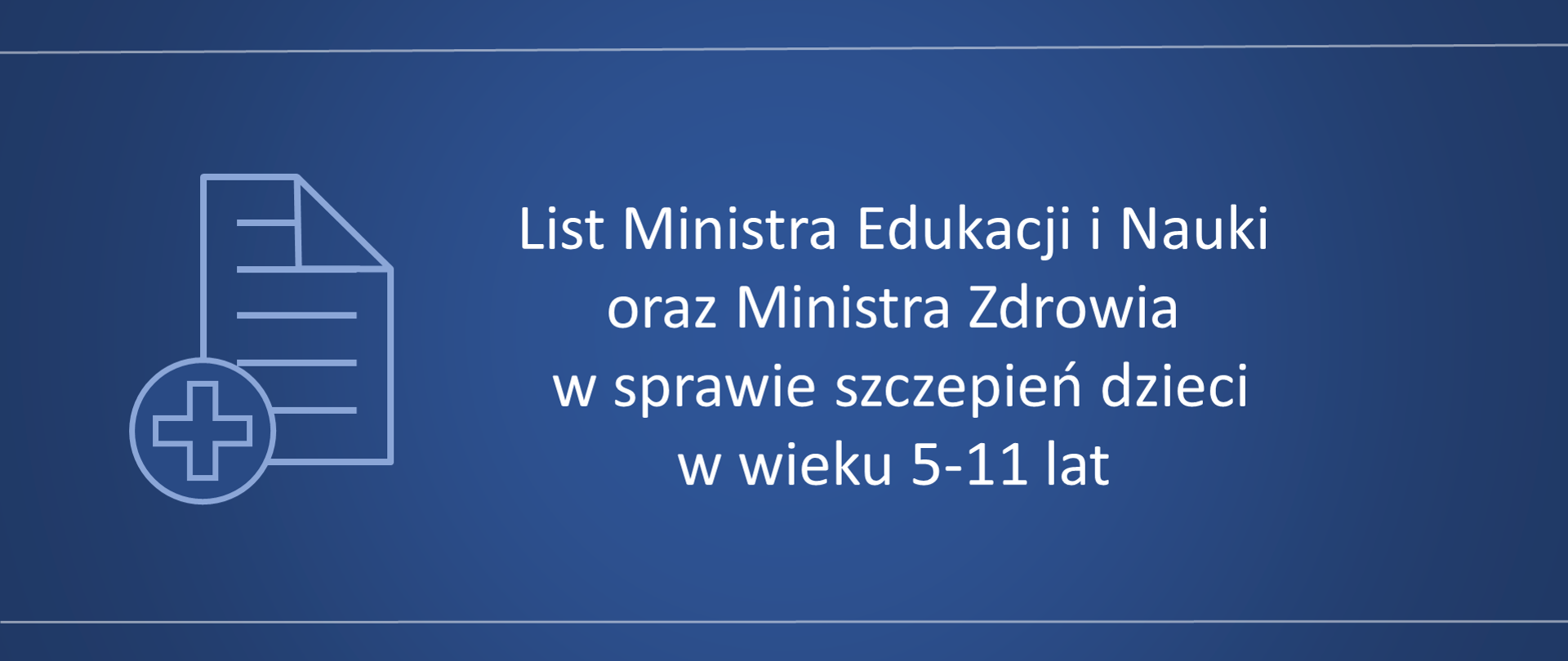 Granatowe tło. Na środku biały napis List Ministra Edukacji i Nauki oraz Ministra Zdrowia w sprawie szczepień dzieci w wieku 5-11 lat. Po prawej stronie błękitny piktogram kartki i krzyża. Na dole i na górze poziome błękitne kreski. 