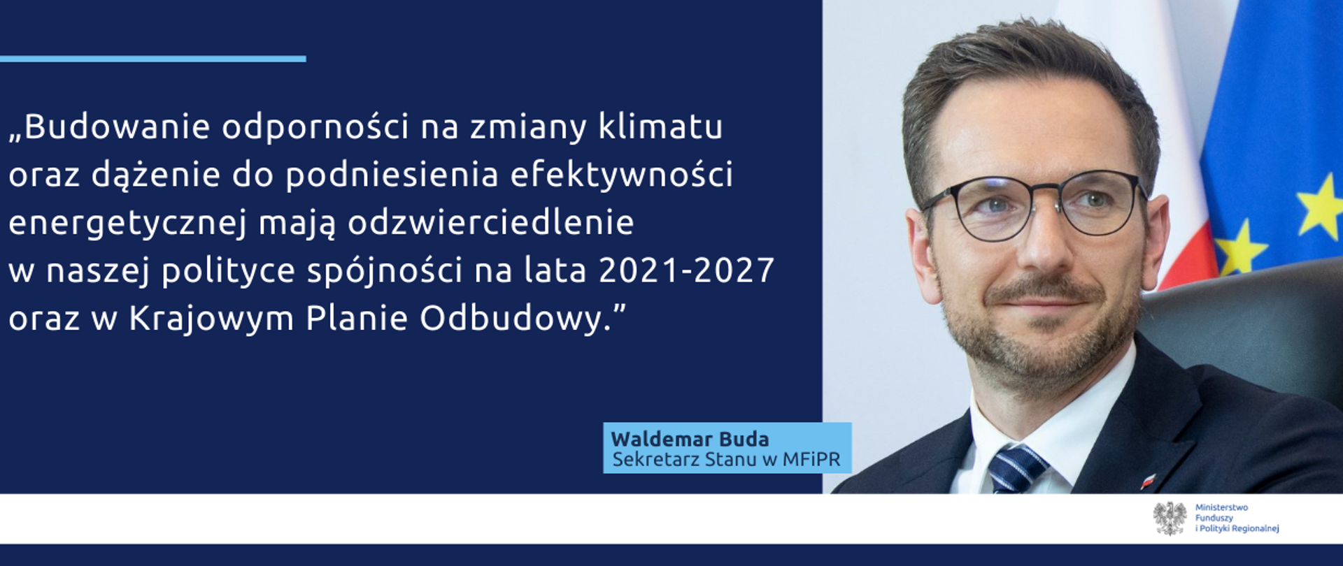 Po prawej zdjęcie Waldemara Budy. Po prawej napis: "Budowanie odporności na zmiany klimatu oraz dążenie do podniesienia efektywności energetycznej mają odzwierciedlenie w naszej polityce spójności na lata 2021-2027 oraz w Krajowym Planie Odbudowy."