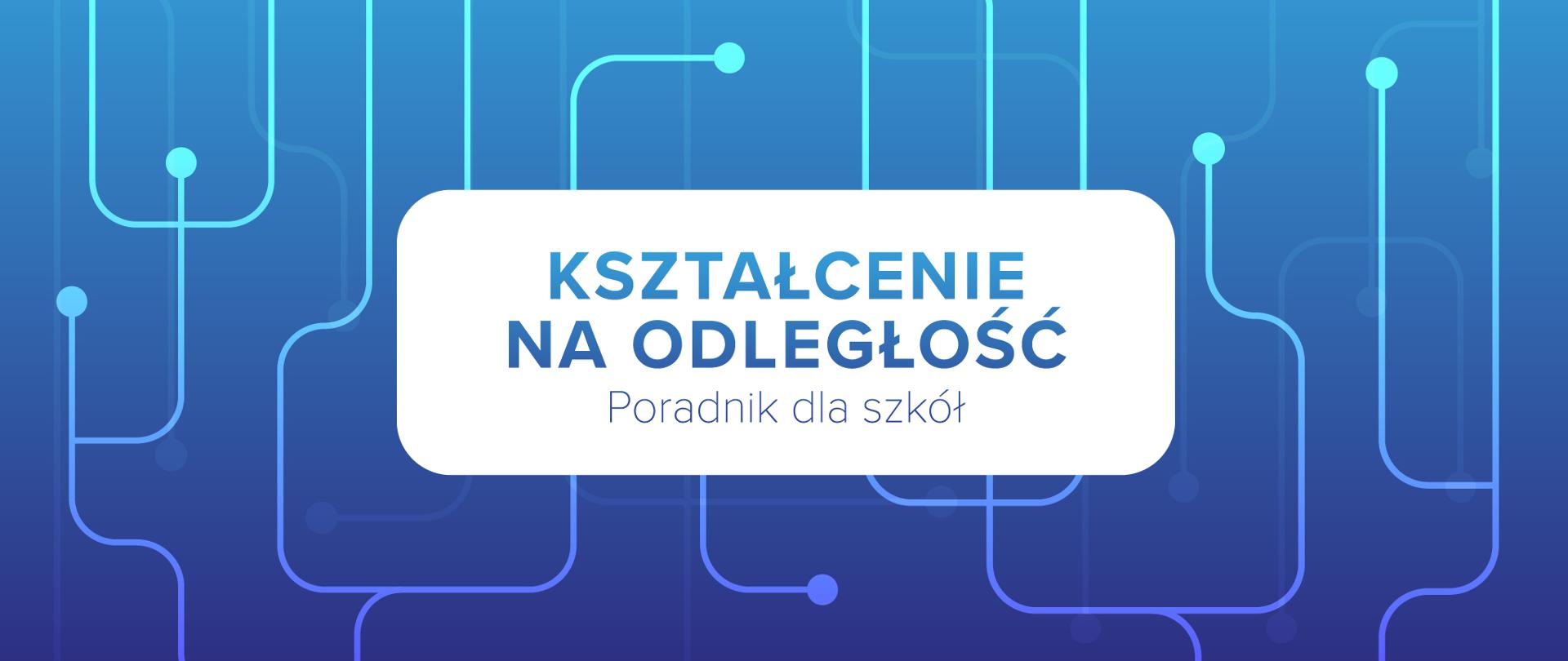 Niebieska grafika z tekstem na białym tle: Kształcenie na odległość – poradnik dla szkół
