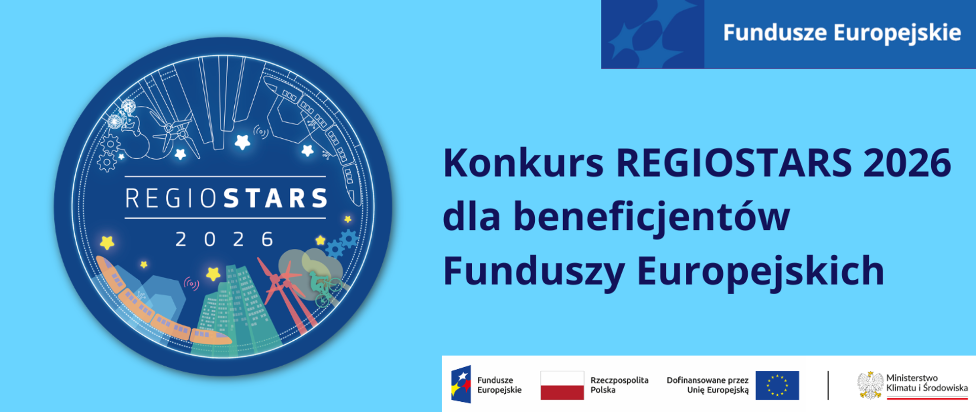 Na niebieskim tle znajduje się granatowy napis: Konkurs REGIOSTARS 2026 dla beneficjentów Funduszy Europejskich.
Po jego lewej stronie znajduje się logotyp konkursu Regiostars 2026. Przedstawia on granatowe koło, w obwodzie którego są m.in. domy, wieżowce, pociąg, rowerzysta, wiatraki, gwiazdy, symbol sieci.
Nad napisem znajduje się logotyp Funduszy Europejskich, a pod nim zestawienie znaków: FE, barw RP i UE oraz logo MKiŚ.
