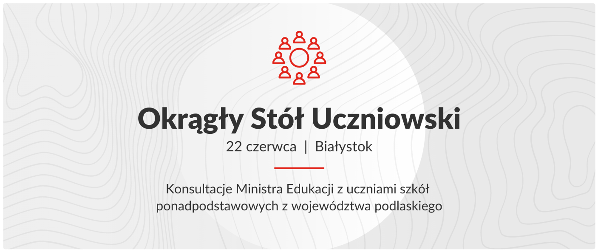 grafika przedstawia napis na biało szarym tle Okrągły stół uczniowski 22 czerwca, Białystok. Konsultacje Ministra Edukacji z uczniami szkół ponadpodstawowych z województwa podlaskiego. 