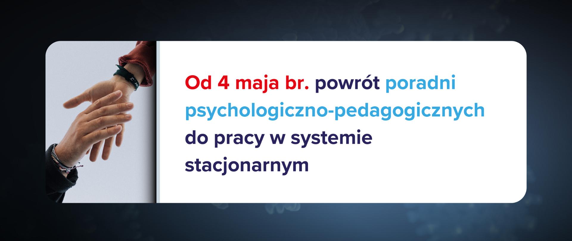 Grafika na ciemnoniebieskim tle. Po lewo zdjęcie dłoni, po prawo tekst na białym prostokącie: "Od 4 maja br. powrót poradni psychologiczno-pedagogicznych do pracy w systemie stacjonarnym".