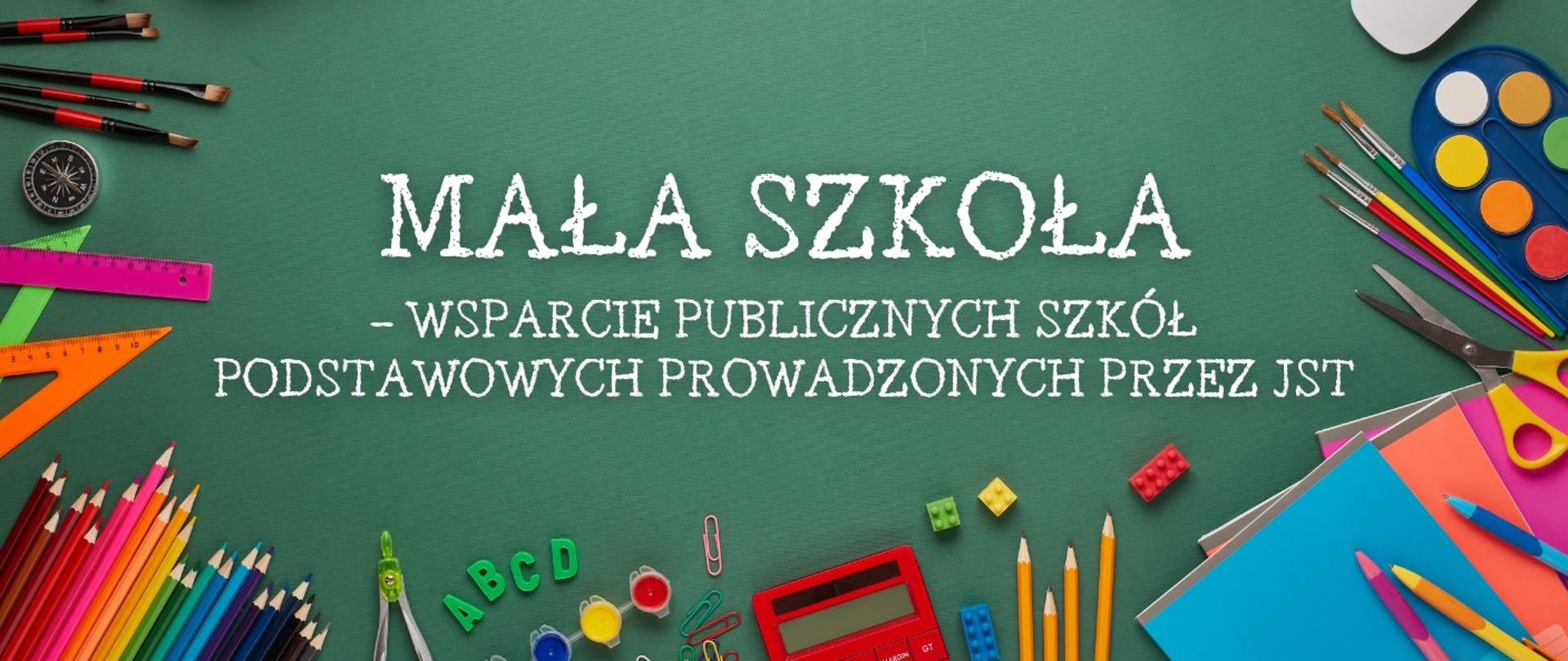 Zielona plansza z białym napisem Mała szkoła - wsparcie publicznych szkół podstawowych prowadzonych przez jednostki samorządu terytorialnego. Na krawędziach planszy przybory szkolne, kredki, linijki, pędzle, kalkulator, farby. 