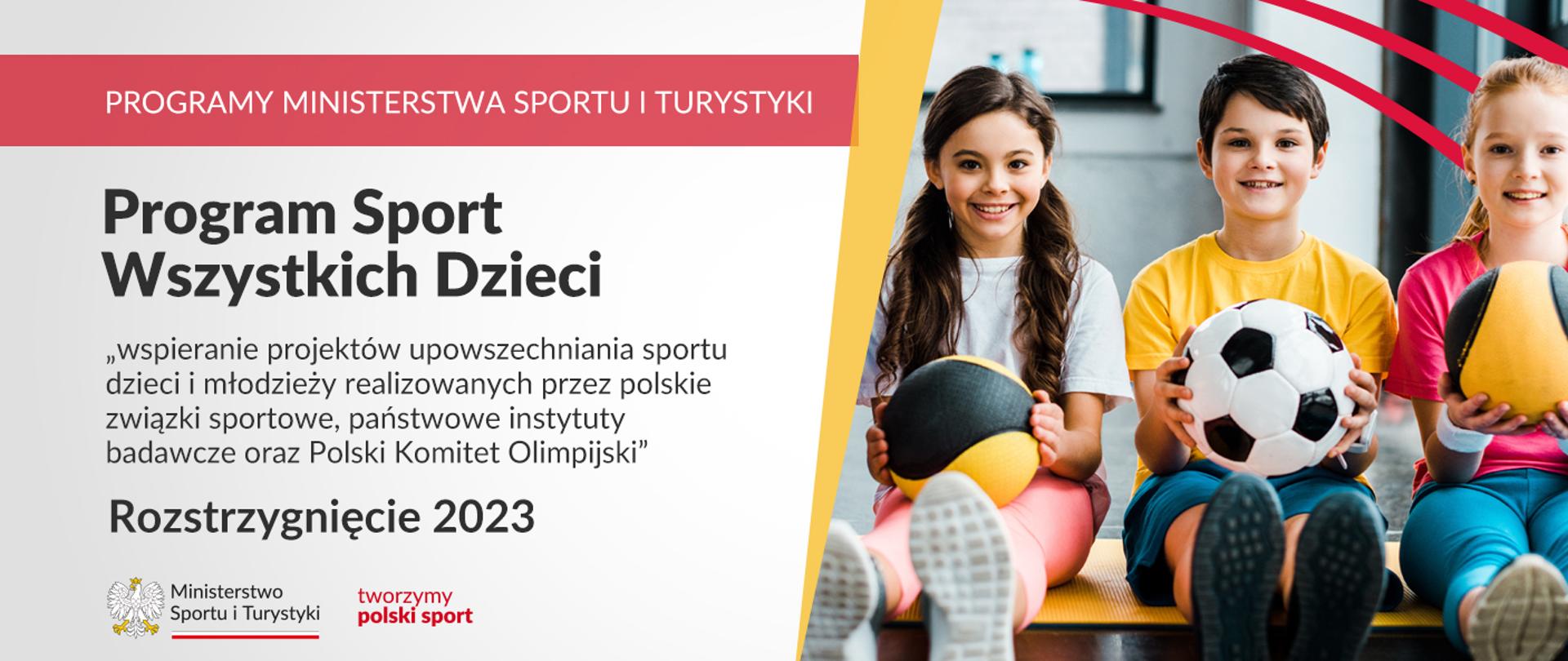 Grafika, na której siedzi troje dzieci - dwie dziewczynki i jeden chłopiec. Chłopiec siedzi w środku, trzyma w rękach piłkę do piłki nożnej. Obok dziewczynki z czarno-żółtymi piłkami. Napis Sport Wszystkich Dzieci "wspieranie projektów upowszechniania sportu dzieci i młodzieży realizowanych przez polskie związki sportowe, państwowe instytuty badawcze oraz Polski Komitet Olimpijski". Napis poniżej - Rozstrzygnięcie 2023