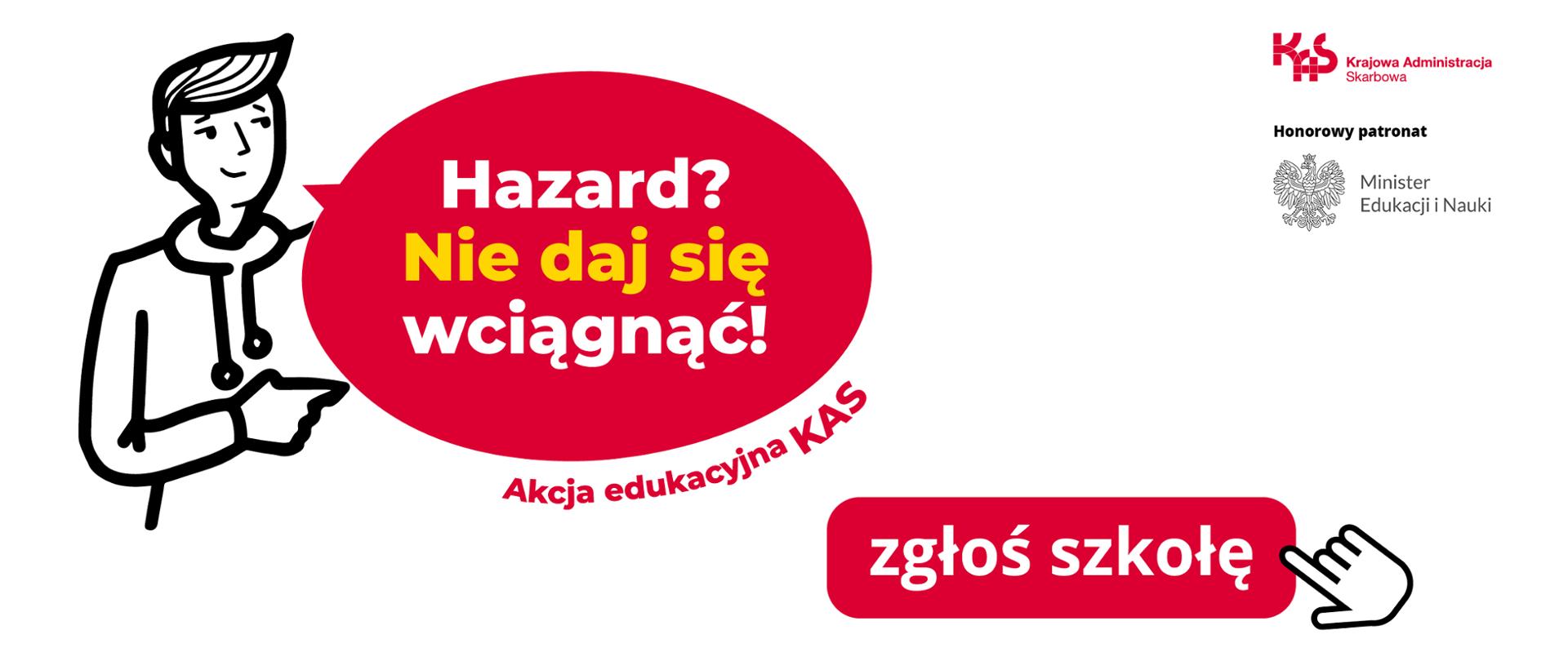 Postać młodego mężczyzny mówiącego Hazard ? Nie daj się wciągnąć ! Poniżej napis Akcja edukacyjna KAS i zgłoś szkołę. W górnym prawym rogu logo Krajowej Administracji Skarbowej i napis Honorowy patronat Minister Edukacji i Nauki.