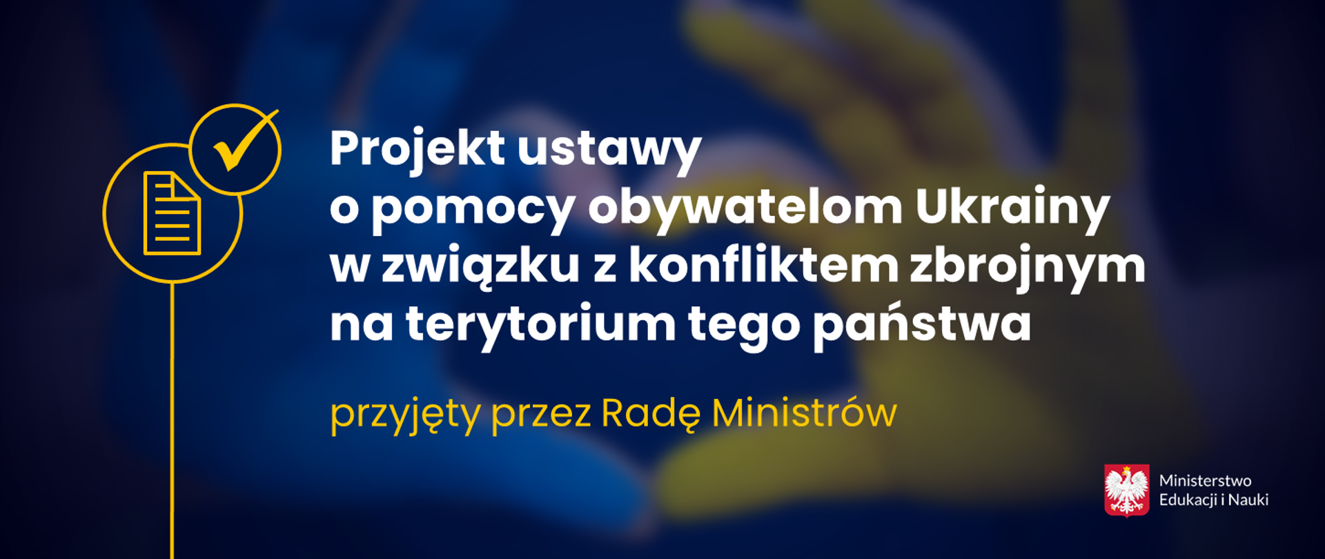 Grafika na granatowym tle z napisem Projekt ustawy o pomocy obywatelom Ukrainy w związku z konfliktem zbrojnym na terytorium tego państwa przyjęty przez Radę Ministrów.