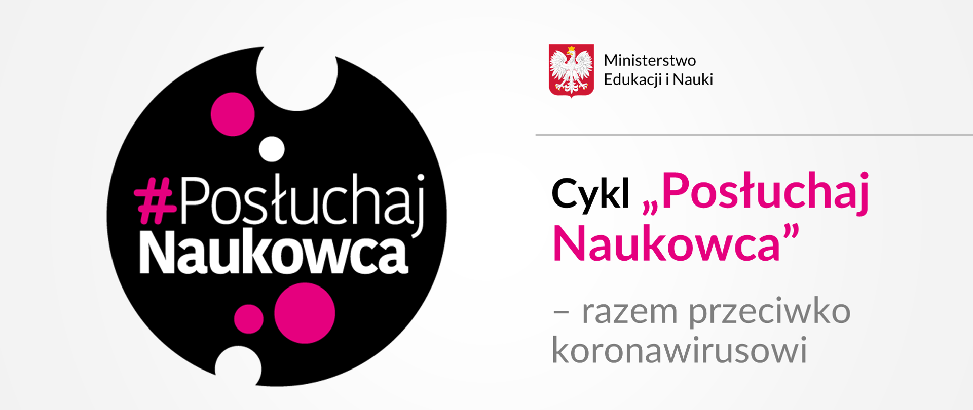 Po prawej stronie czarne kółko z białymi i różowymi plamami w kształcie koła. Na czarnym kole napis #PosłuchajNaukowca. Po lewej stronie logotyp Ministerstwa Edukacji i Nauki i napis Cykl "Posłuchaj Naukowca - razem przeciwko koronawirusowi