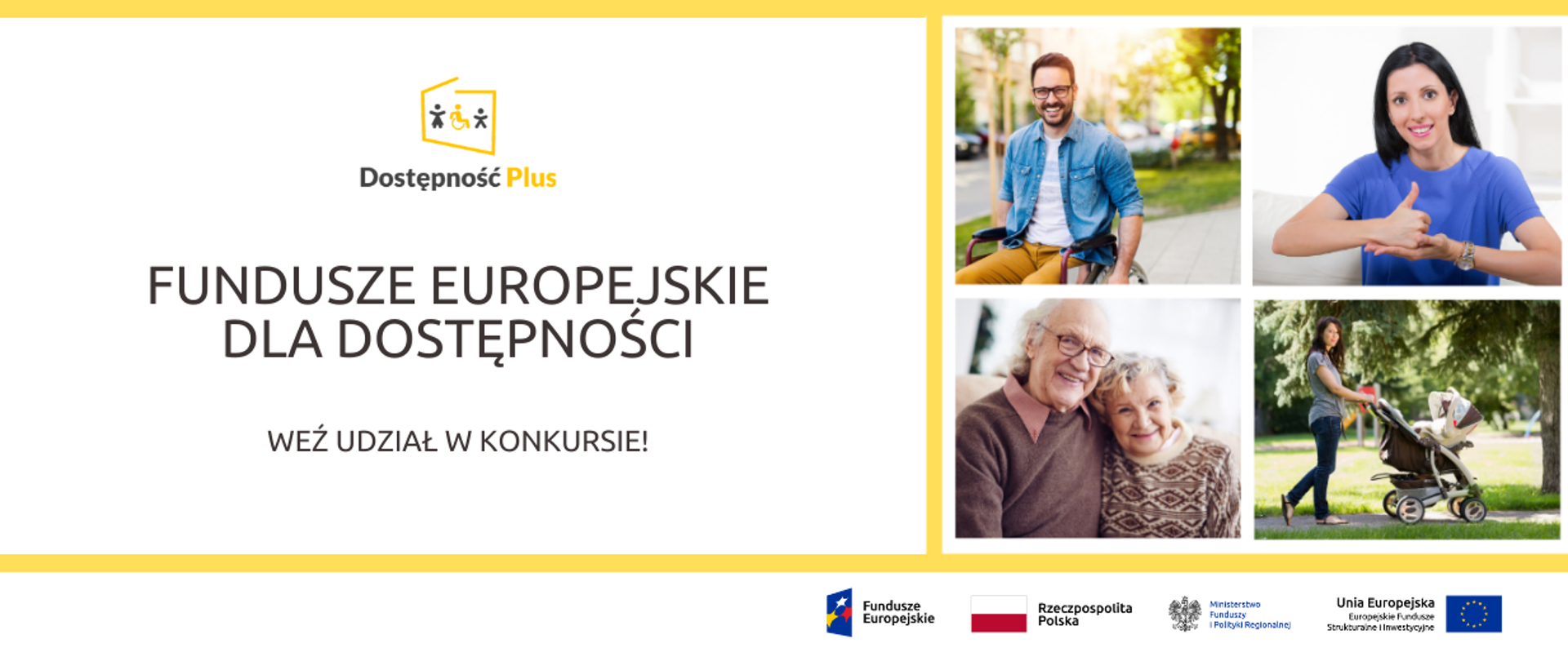 Grafika podzielona na pół: po lewej logo Programu Dostępność Plus oraz napis: Fundusze Europejskie dla Dostępności. Weź udział w konkursie! Obok 4 zdjęcia: mężczyzny na wózku inwalidzkim, kobiety "migającej", pary staruszków oraz matki prowadzącej wózek z dzieckiem. Na dole logo Funduszy Europejskich, Unii Europejskiej oraz Ministerstwa Funduszy i Polityki Regionalnej oraz flaga Polski