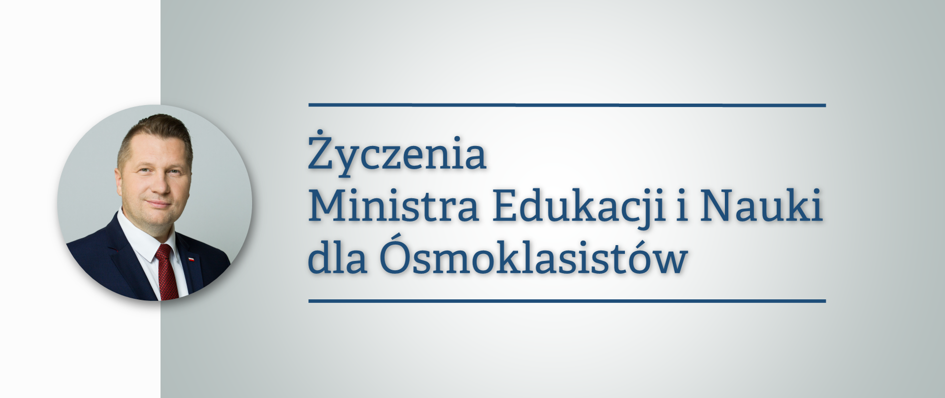 Na szarym tle granatowy napis Życzenia Ministra Edukacji i Nauki dla Ósmoklasistów. Po lewej stronie zdjęcie portretowe Ministra Edukacji i Nauki Przemysława Czarnka.