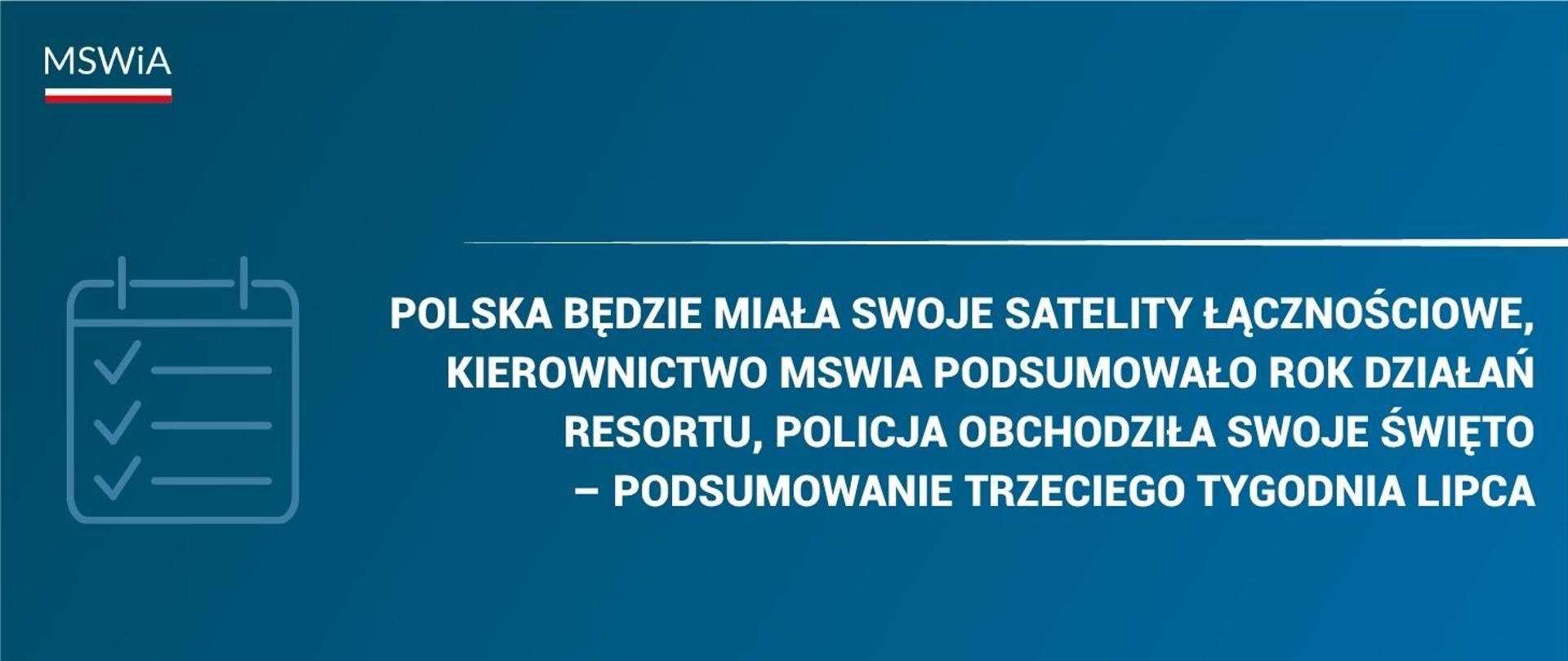 Polska będzie miała swoje satelity łącznościowe, kierownictwo MSWiA podsumowało rok działań resortu, Policja obchodziła swoje święto – podsumowanie trzeciego tygodnia lipca