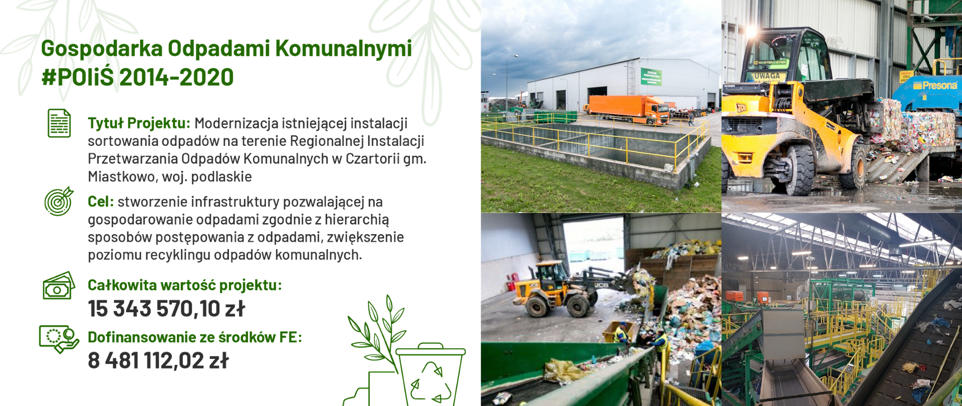 „Modernizacja istniejącej instalacji sortowania odpadów na terenie Regionalnej Instalacji Przetwarzania Odpadów Komunalnych w Czartorii gm. Miastkowo, woj. podlaskie” zrealizowany przez Zakład Gospodarowania Odpadami Sp. z o.o. w Łomży
Całkowita wartość projektu wynosi 15 343 570,10 zł z czego dofinansowanie ze środków Funduszy Europejskich wyniosło 8 481 112,02 zł.
