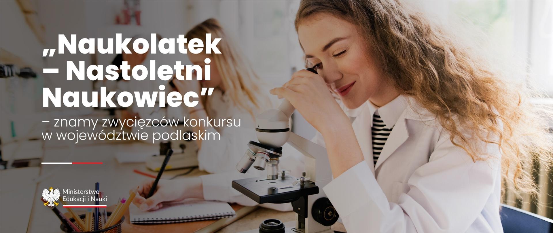 Grafika przedstawia kobietę w białym stroju pracującą przy mikroskopie i robiącą notatki, w tle druga kobieta; na zdjęciu napis: „Naukolatek – Nastoletni Naukowiec - znamy zwycięzców konkursu w województwie podlaskim” oraz logotyp MEiN.