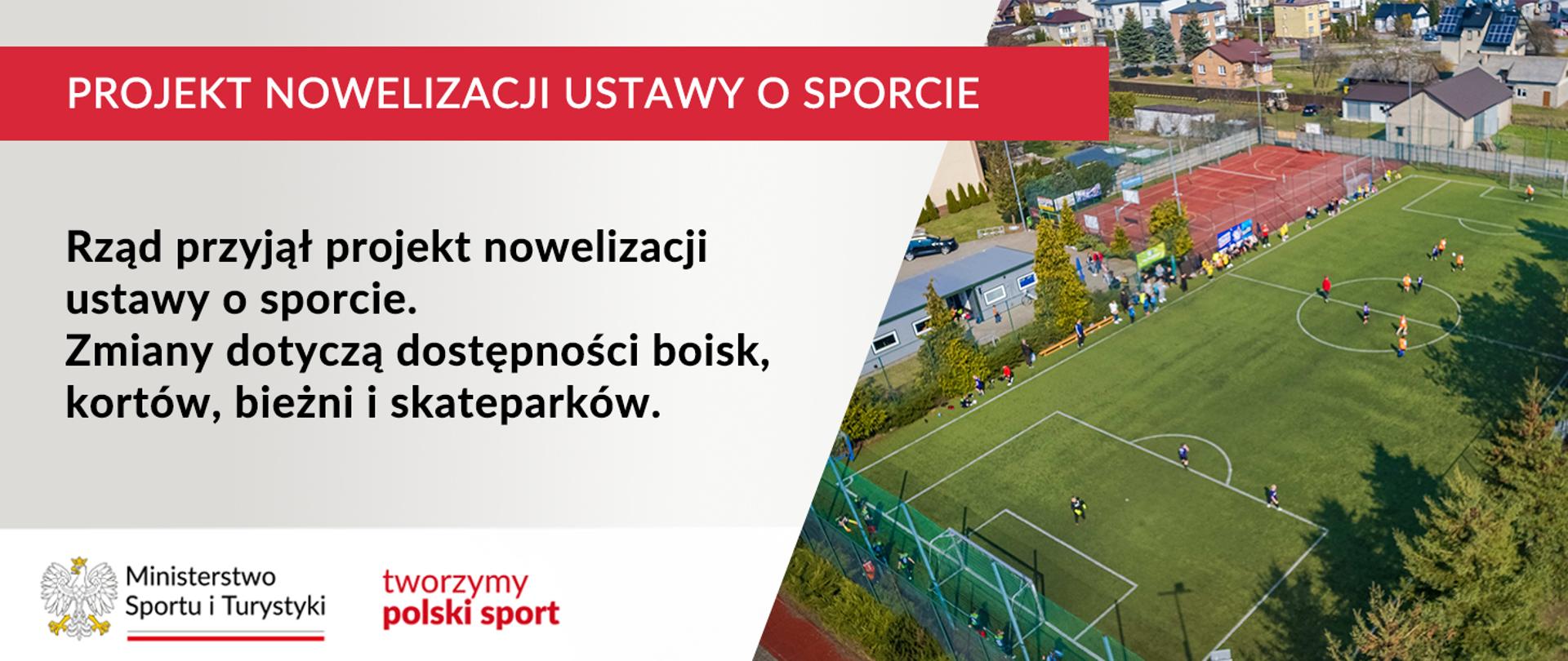 Grafika z dużym napisem, na czerwonym tle, w górnym rogu: "Projekt nowelizacji ustawy o sporcie", poniżej: "Rząd przyjął projekt nowelizacji ustawy o sporcie. Zmiany dotyczą dostępności boisk, kortów, bieżni i skateparków. W lewym dolnym rogu logo MSiT oraz hasło tworzymy polski sport. Z prawej strony zdjęcie boiska typu Orlik wykonane z drona.
