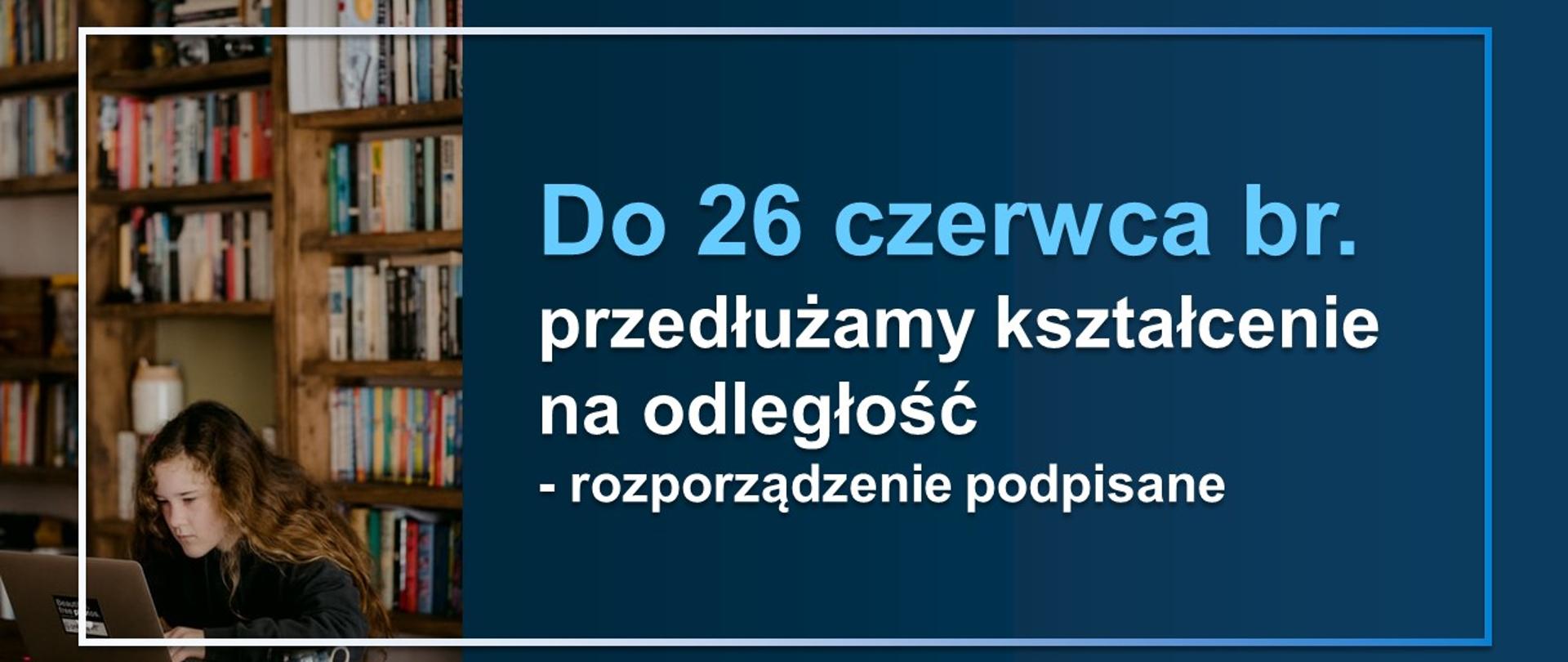 Grafika przedstawiająca dziewczynkę siedzącą przy komputerze. Obok napis do 26 czerwca przedłużamy kształcenie na odległość.Rozporządzenie podpisane.
