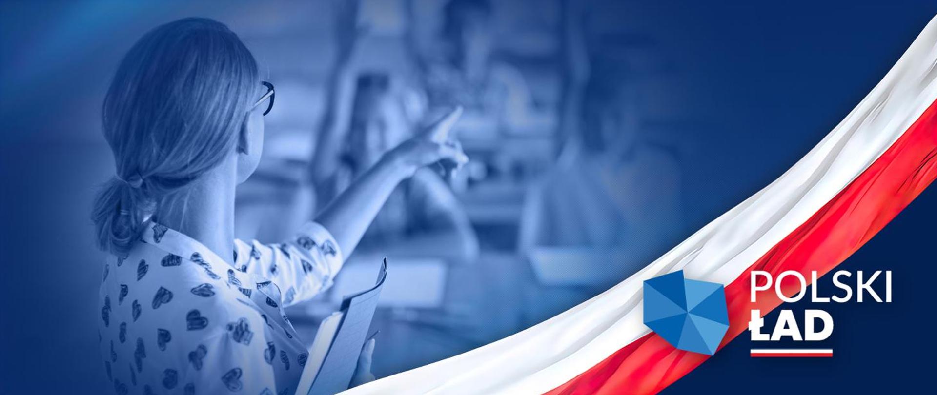 Niebieskie tło, na pierwszym planie nauczycielka wskazująca palcem na klasę. W ręku ma notatki. Jest ubrana w białą bluzkę z serduszkami. Po prawej stronie biało-czerwona flaga Polski, napis Polski Ład i logotyp programu. 