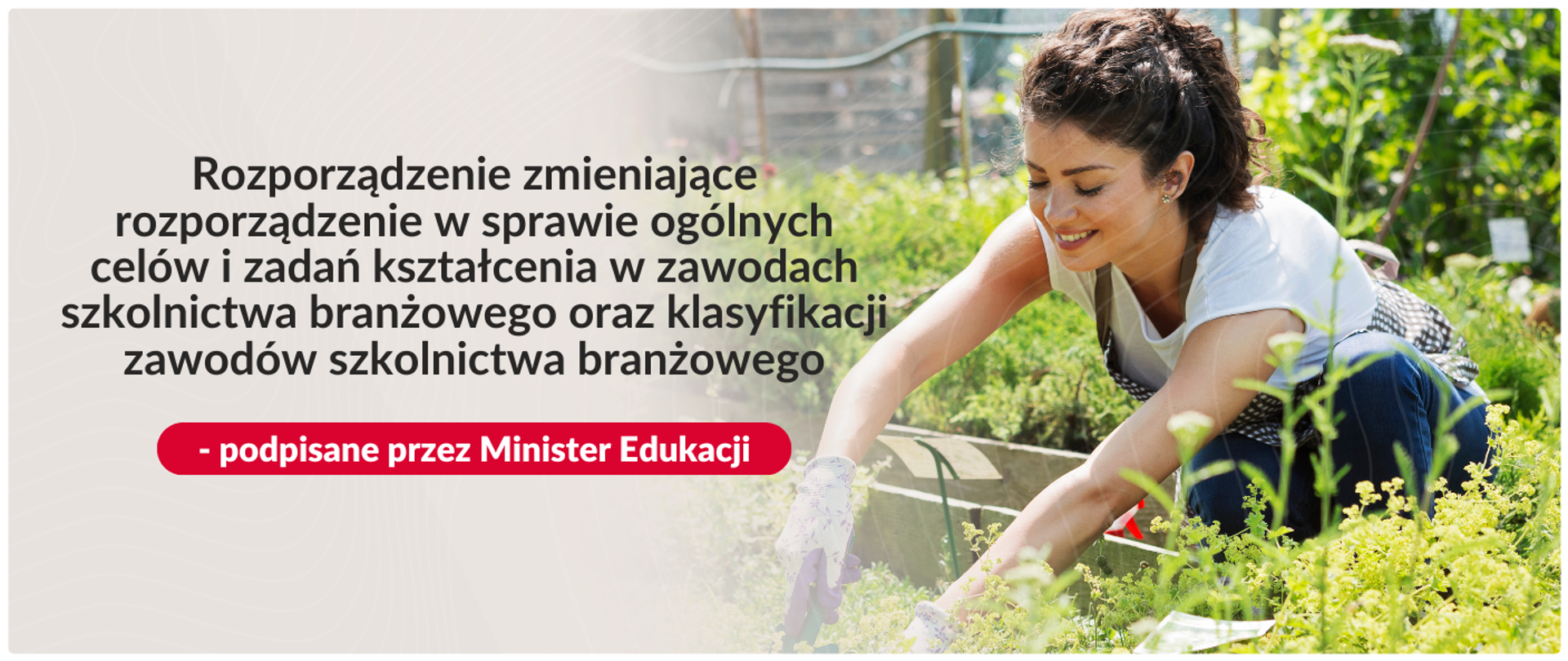 Grafika informacyjna Ministerstwa Edukacji. Po prawej stronie zdjęcie uśmiechniętej młodej kobiety pracującej w ogrodzie przy roślinach. Po lewej stronie napis: „Rozporządzenie zmieniające rozporządzenie w sprawie ogólnych celów i zadań kształcenia w zawodach szkolnictwa branżowego oraz klasyfikacji zawodów szkolnictwa branżowego – podpisane przez Minister Edukacji”.