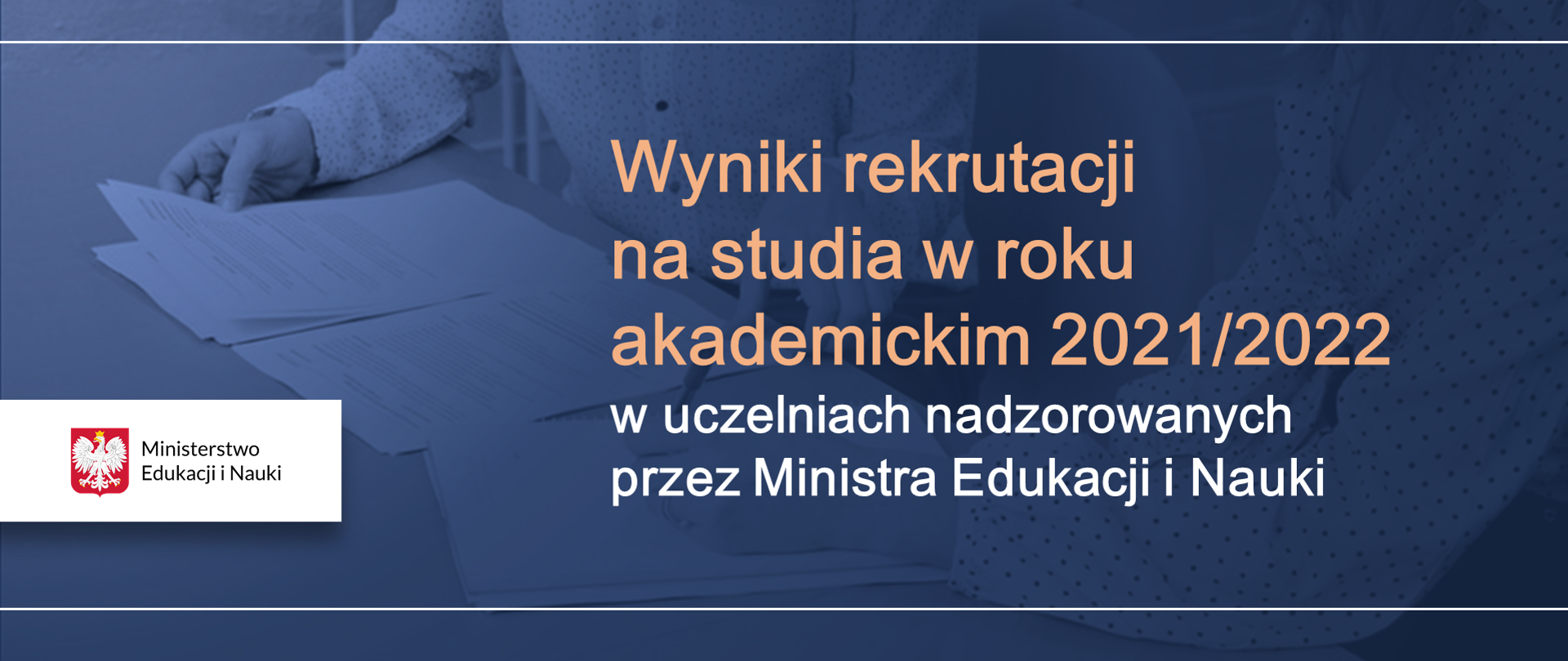 W tle dwie kobiety siedzące przy biurku i trzymające w rękach różne dokumenty. Nie widać ich twarzy. Kobiety są ubrane w białe bluzki w ciemne groszki. Całość na grantową poświatę. Pomiędzy białymi liniami napis Wyniki rekrutacji na studia w roku akademickim 2021/2022 w uczelniach nadzorowanych przez Ministra Edukacji i Nauki. Po lewej stronie logotyp Ministerstwa Edukacji i Nauki. 
