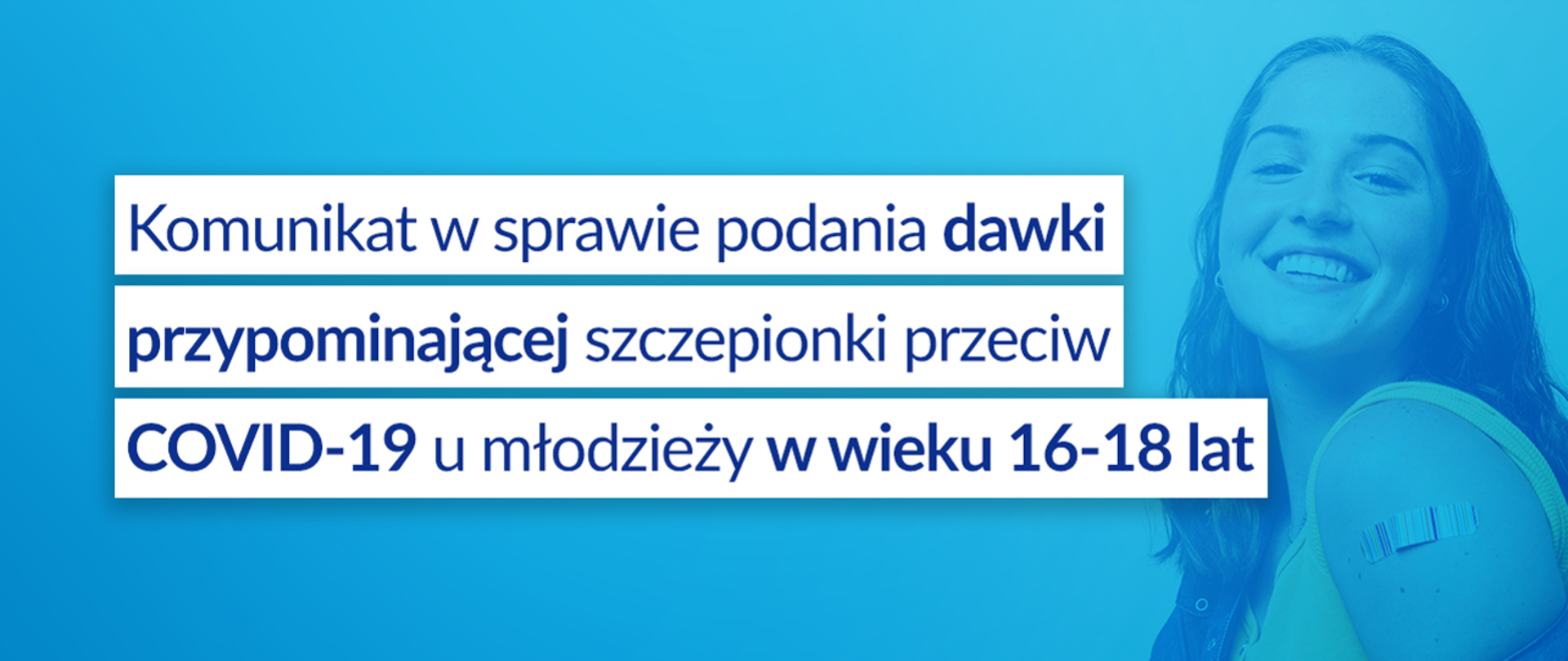 Komunikat Ministra Zdrowia w sprawie podania dawki przypominającej szczepionki przeciw COVID-19 u młodzieży w wieku 16-18 lat, grafika z napisem Komunikat w sprawie podania dawki przypominającej szczepionki przeciw COVID-19 u młodzieży w wieku 16-17 lat, po prawej stronie zdjęcie dziewczyny.