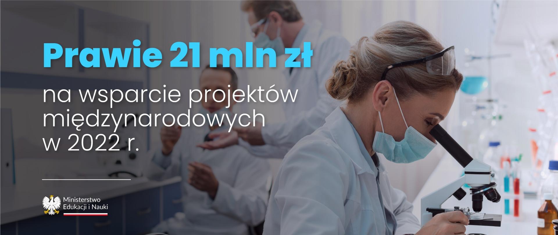 Grafika - kobieta w białym laboratoryjnym fartuchu patrzy przez mikroskop, za nią kilka osób w takich samych fartuchach, obok napis Prawie 21 mln zł na wsparcie projektów międzynarodowych w 2022 r.