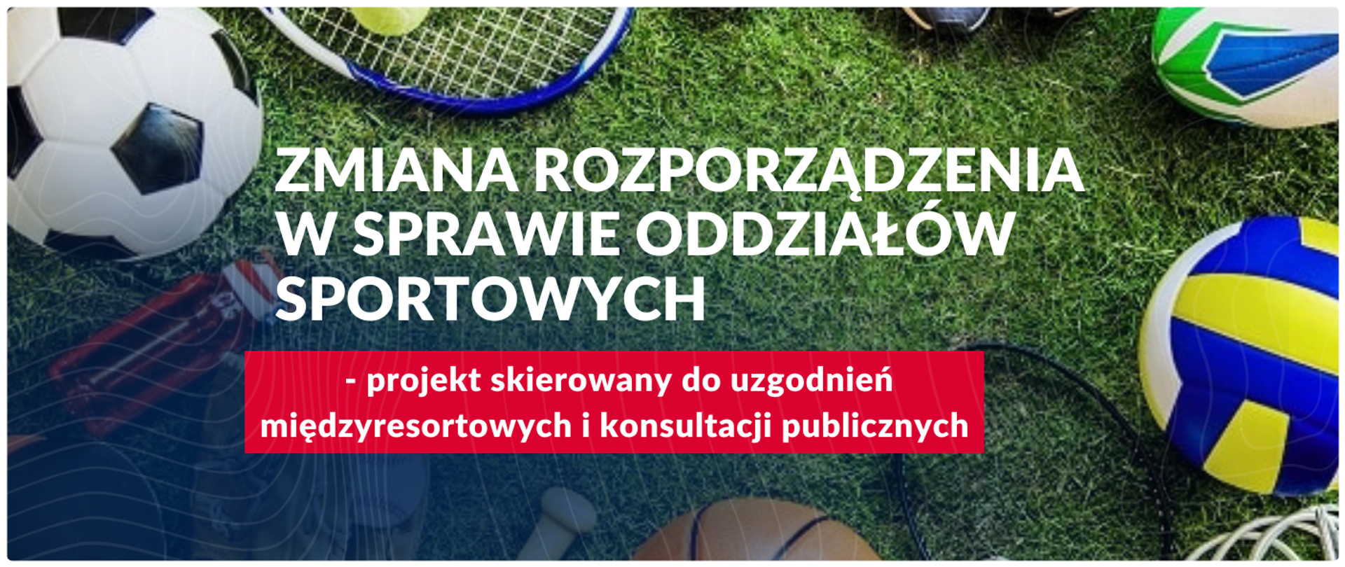 Baner informacyjny na temat zmiany rozporządzenia w sprawie oddziałów sportowych. Na zielonym tle, przypominającym murawę boiska, leżą różne piłki sportowe (do piłki nożnej, siatkówki, koszykówki) oraz rakieta tenisowa i piłeczka. Na środku baneru, dużymi białymi literami widnieje napis: "ZMIANA ROZPORZĄDZENIA W SPRAWIE ODDZIAŁÓW SPORTOWYCH". Poniżej znajduje się czerwona ramka z tekstem: "- projekt skierowany do uzgodnień międzyresortowych i konsultacji publicznych".