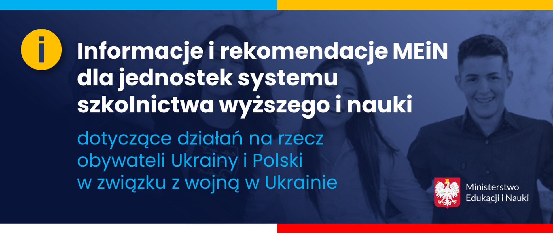 Grantowe tło z uśmiechniętymi dziewczynami i chłopakiem, żółte kółko z wykrzyknikiem, logotyp Ministerstwa Edukacj i Nauki, napis Informacje i rekomendacje MEiN dla jednostek systemu szkolnictwa wyższego i nauki dotyczące działań na rzecz obywateli Ukrainy i Polski w związku z wojną w Ukrainie