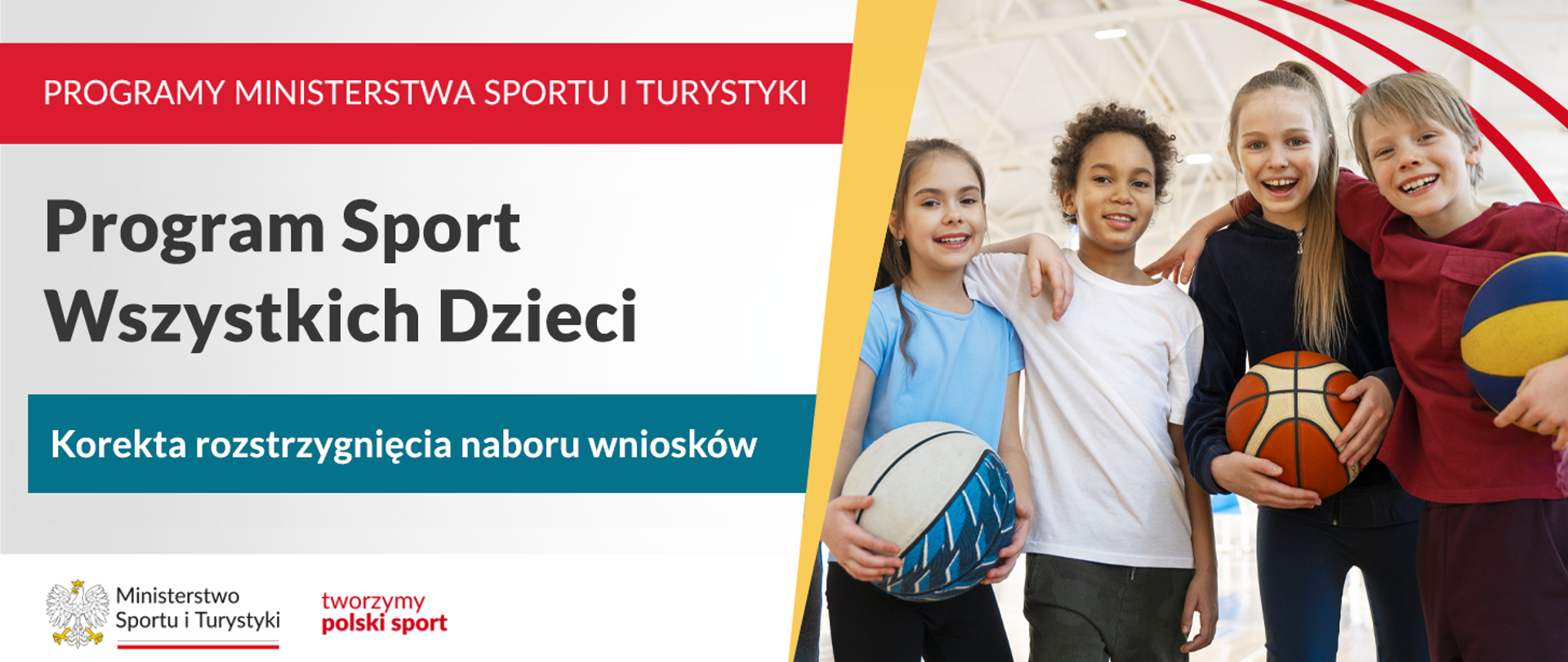 Grafika z napisem na czerwonym tle w lewym górnym rogu: "Programy Ministerstwa Sportu i Turystyki". Poniżej informacja o korekcie rozstrzygnięcia naboru wniosków w Programie Sport Wszystkich Dzieci. W lewym dolnym rogu logo MSiT oraz hasło tworzymy polski sport. Z prawej strony zdjęcie czworga dzieci z piłkami.