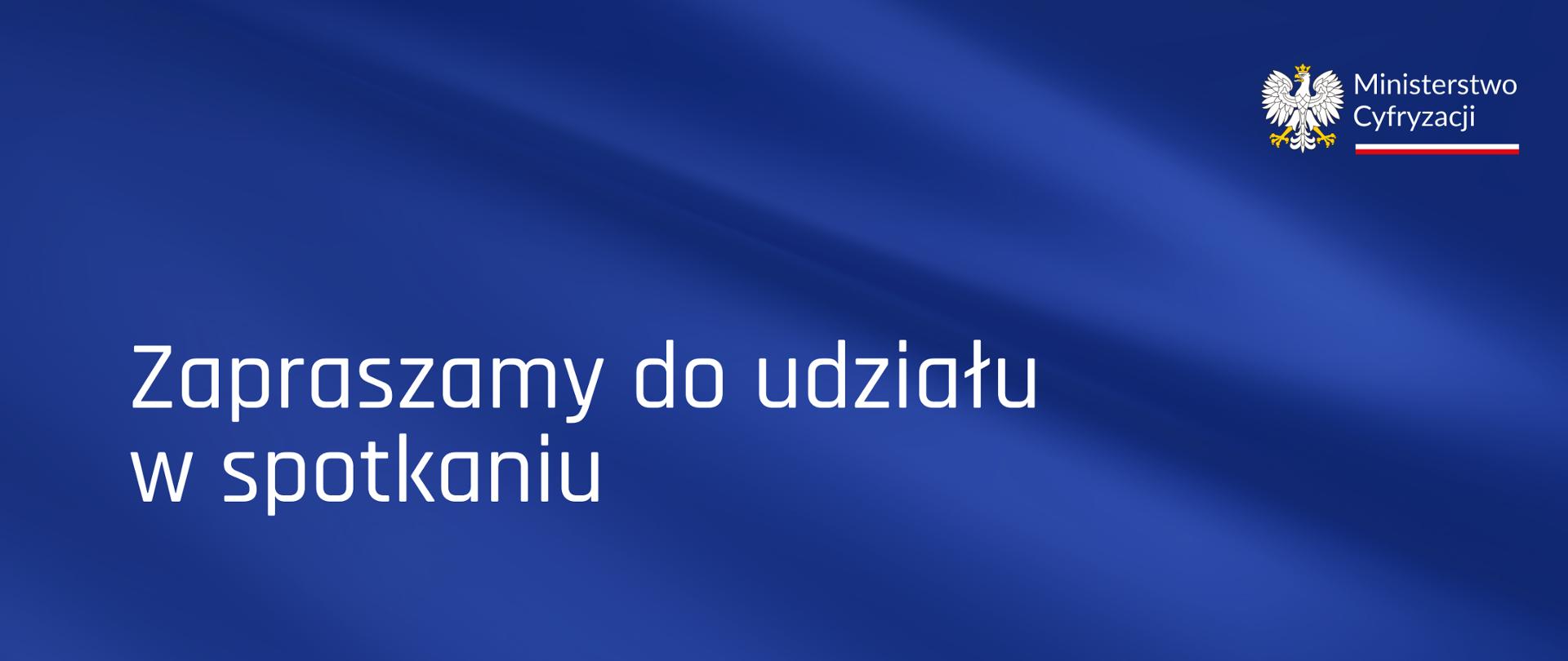 Na granatowym tle znajduje się napis - Zapraszamy do udziału w spotkaniu. W prawym górnym rogu znajduje się logo Ministerstwa Cyfryzacji z orłem. 