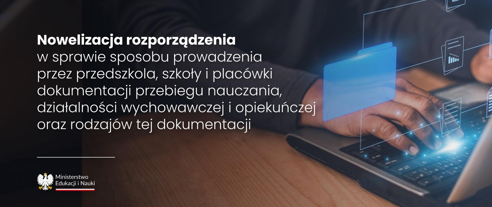 Grafika - ręce nad klawiaturą laptopa i napis Nowelizacja rozporządzenia w sprawie sposobu prowadzenia przez przedszkola, szkoły i placówki dokumentacji przebiegu nauczania, działalności wychowawczej i opiekuńczej oraz rodzajów tej dokumentacji.