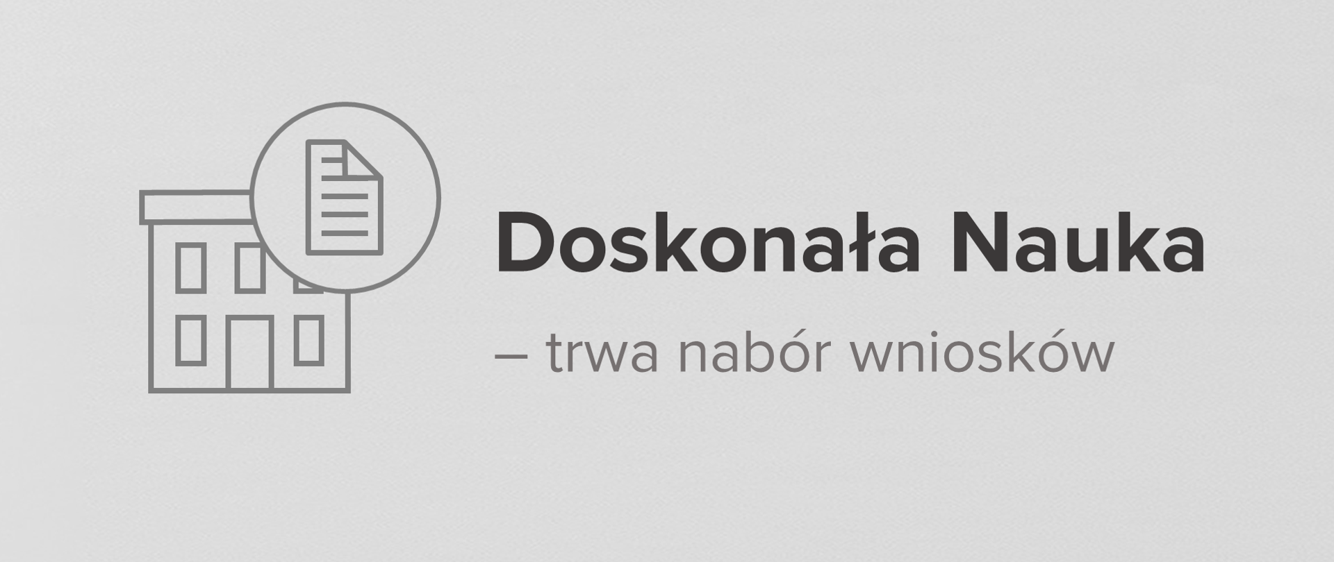 Szare, tekturowe tło na nim napis Doskonała Nauka - trwa nabór wniosków. Po lewej stronie napisu piktogram szkoły oraz piktogram dokumentu w okręgu.

