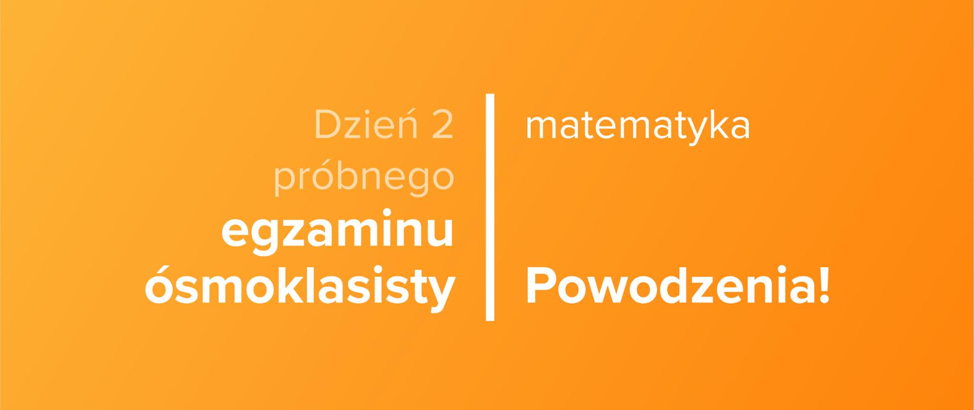 Tekst na pomarańczowym tle: Dzień 2 próbnego egzaminu ósmoklasisty – matematyka – powodzenia!
