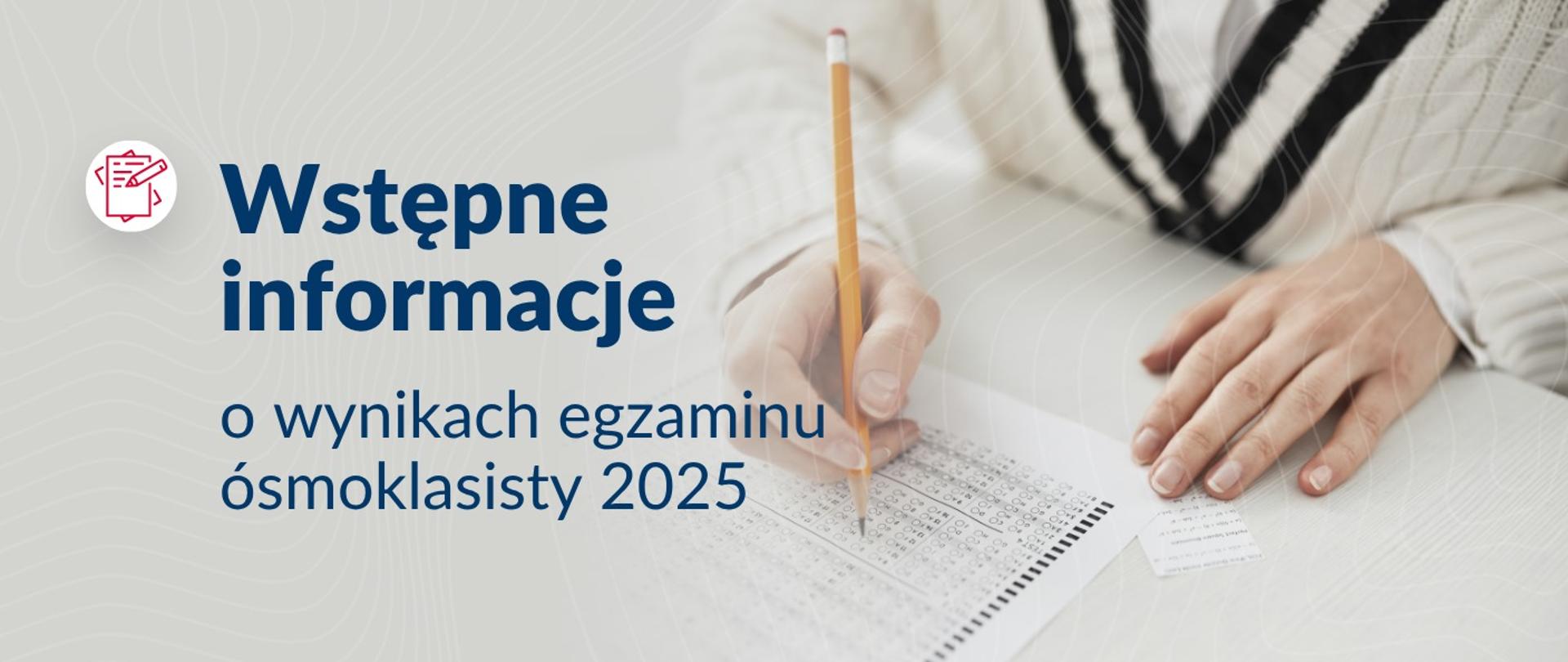 Dłonie osoby wypełniającej arkusz egzaminacyjny ołówkiem. Na białym tle po lewej stronie znajduje się czerwona ikona długopisu z papierem i napis „Wstępne informacje o wynikach egzaminu ósmoklasisty 2025”.