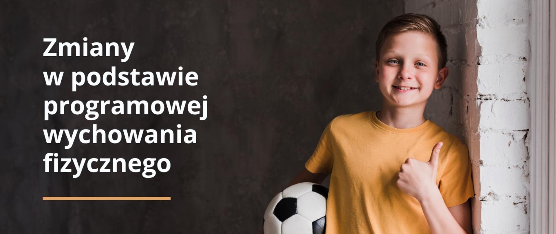 Chłopiec w żółtej koszulce opiera się o ścianę trzymając w ręku piłkę, obok napis Zmiany w podstawie programowej wychowania fizycznego.