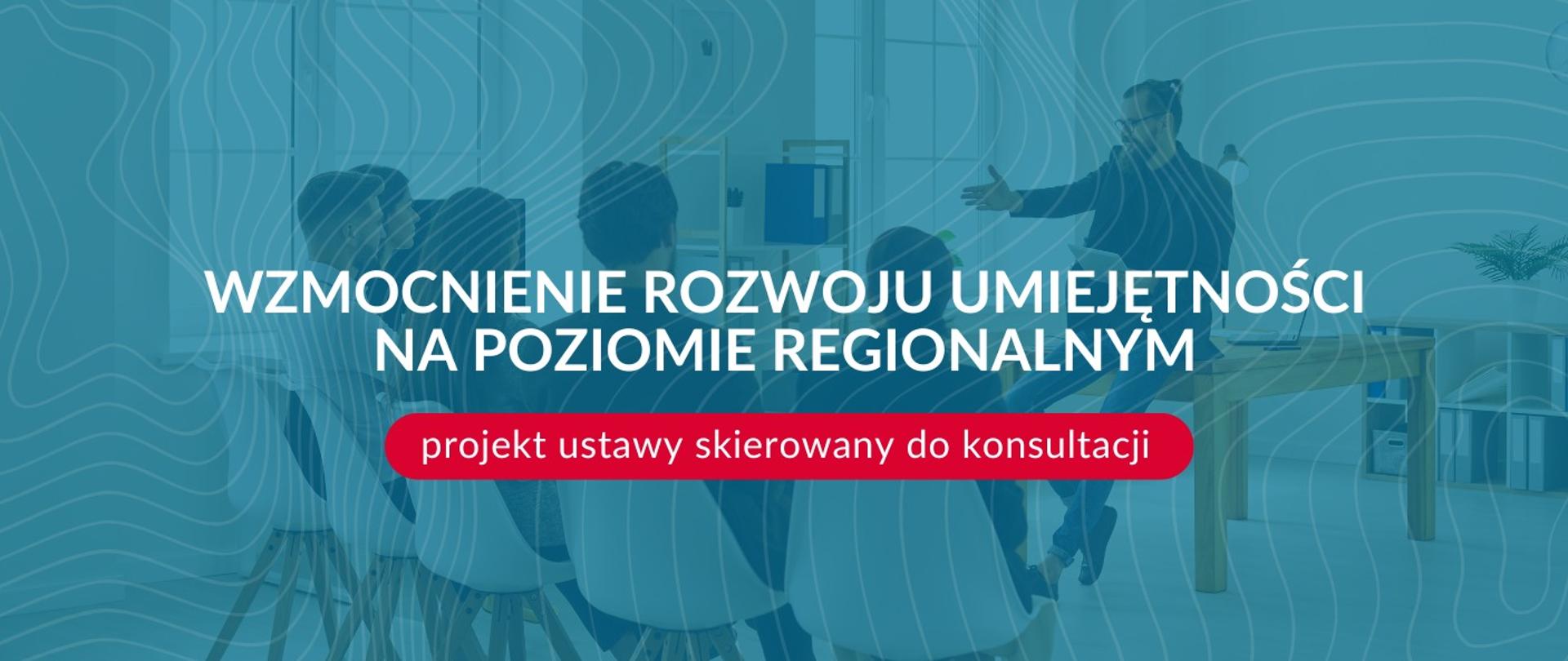 Wzmocnienie rozwoju umiejętności na poziomie regionalnym - projekt ustawy skierowany do konsultacji