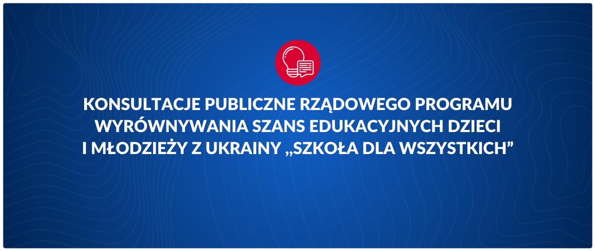 Konsultacje publiczne Rządowego programu wyrównywania szans edukacyjnych dzieci i młodzieży z Ukrainy ,,Szkoła dla wszystkich”