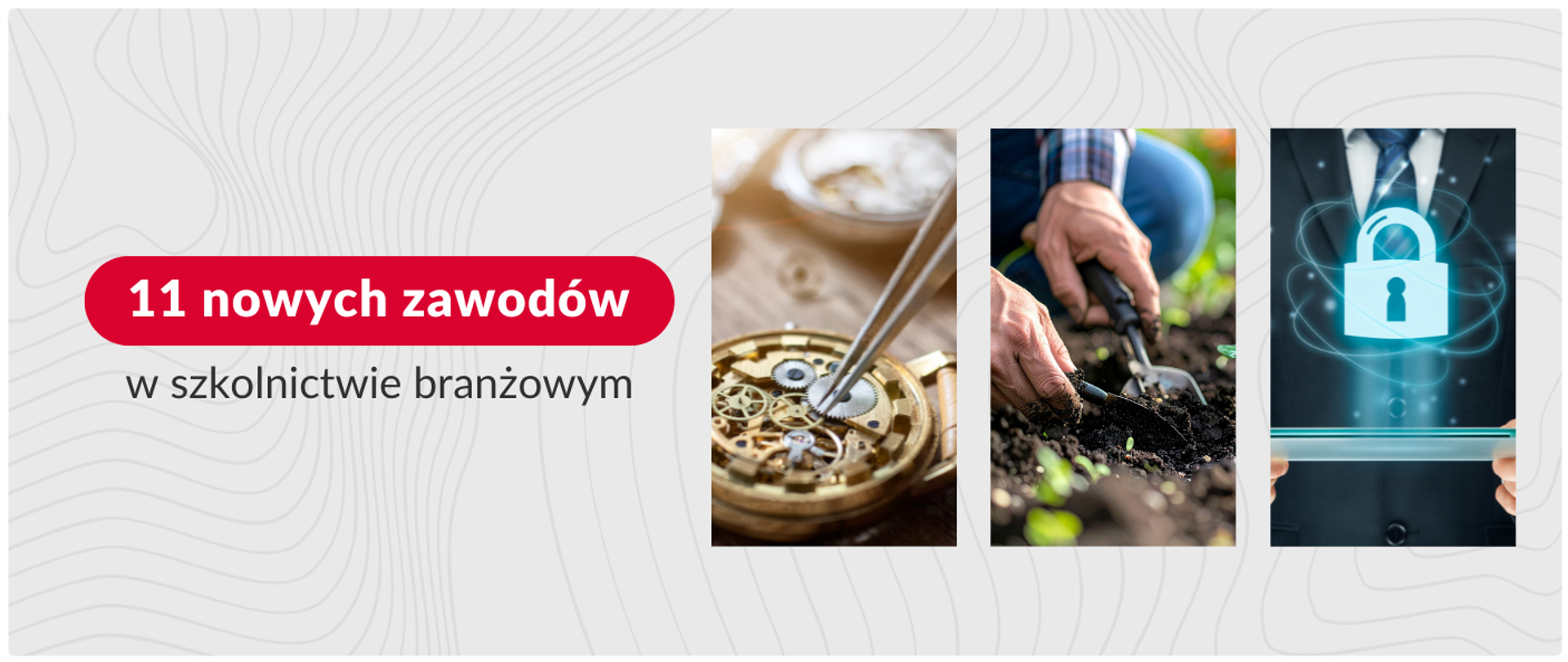 Grafika informacyjna z napisem „11 nowych zawodów w szkolnictwie branżowym” na szarym tle z delikatnym wzorem linii papilarnych. Po prawej stronie znajdują się trzy pionowe zdjęcia prezentujące różne profesje: zbliżenie na mechanizm zegarka naprawiany pęsetą, dłonie pracujące w ziemi przy sadzonkach oraz sylwetkę osoby w garniturze trzymającej tablet z wyświetloną ikoną kłódki symbolizującą cyberbezpieczeństwo.