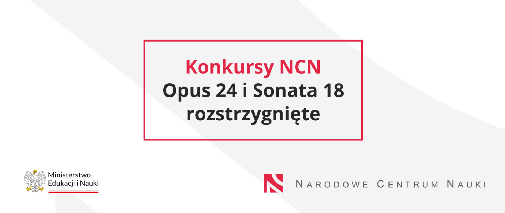 Napis Konkursy NCN Opus 24 i Sonata 18 rozstrzygnięte na szarym tle w czerwonej ramce. Na dole logotypy Ministerstwa Edukacji i Nauki oraz Narodowego Centrum Nauki 