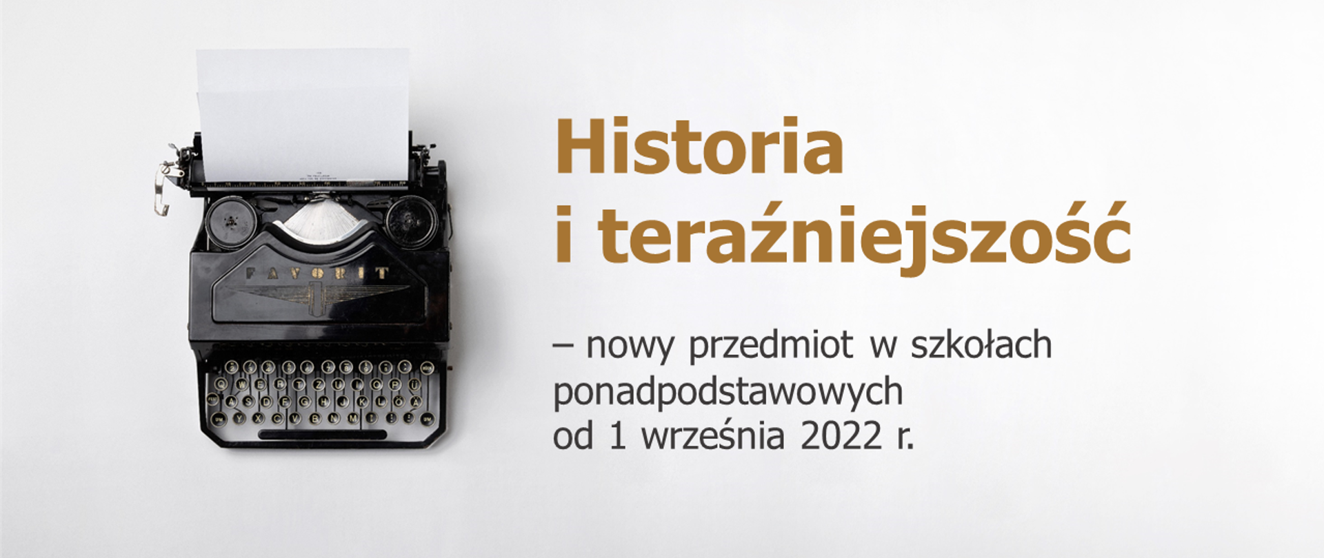 Szare tło. Po lewej stronie rzut z góry na starą maszynę do pisania. Do maszyny jest włożona biała kartka. Po prawej stronie napis Historia i teraźniejszość – nowy przedmiot w szkołach ponadpodstawowych od 1 września 2022 r. Górna część napisu złotymi literami, dolna czarnymi. Na dole logotyp Ministerstwa Edukacji i Nauki. 