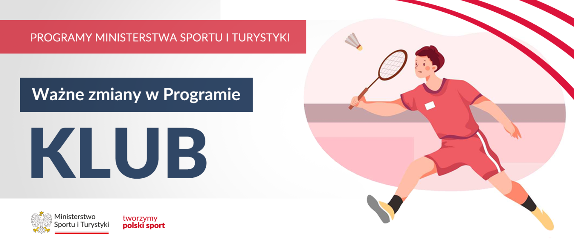 Na samej górze grafiki znajduje się biały napis na czerwonym tle "Programy Ministerstwa Sportu i Turystyki", a poniżej napis "Ważne zmiany w Programie Klub". Na samym dole znajduje się logotyp Ministerstwa sportu i Turystyki oraz hasło tworzymy polski sport. Po prawej stornie grafiki znajduję się rysunek chłopca odbijającego lotkę rakietką do babingtona .