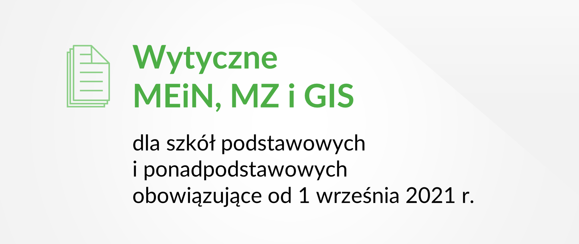 Po lewej stronie piktogram dokumentów po prawej stronie Wytyczne MEiN, MZ i GIS dla szkół podstawowych i ponadpodstawowych obowiązujące od 1 września 2021 r. Piktogram i napis Wytyczne MEiN, MZ i GS są w kolorze zielonym. 