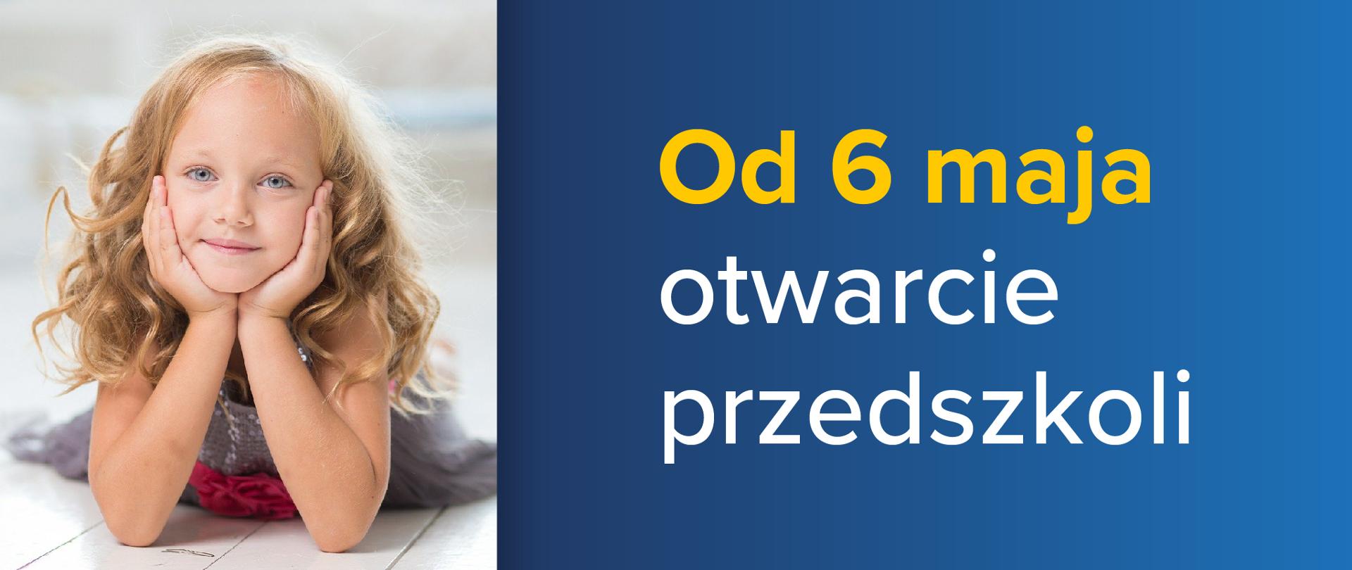 Dziewczynka z długimi blond włosami podpiera rękoma głowę. Po prawo na niebieskim tle napis: "Od 6 maja otwarcie przedszkoli"