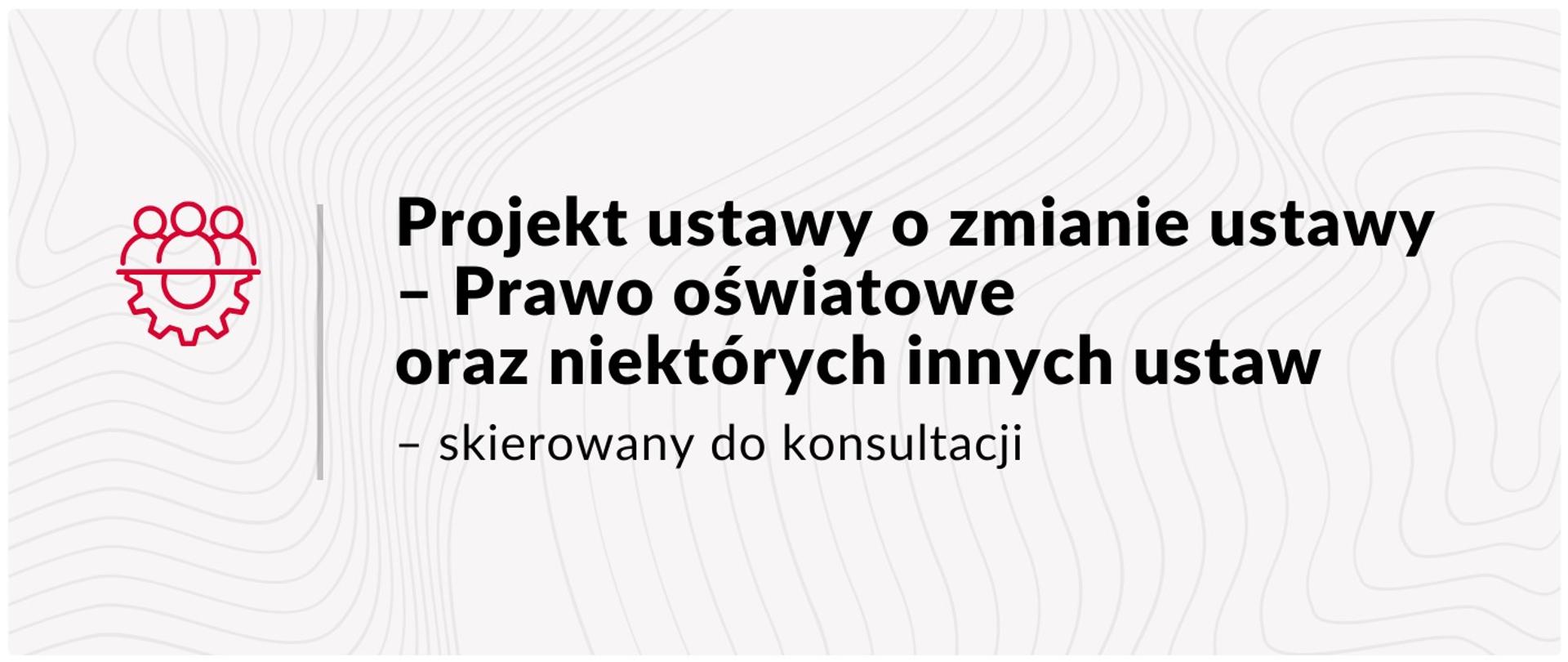 Czarny napis na szarym tle: Projekt ustawy o zmianie ustawy - Prawo oświatowe oraz niektórych innych ustaw - skierowany do konsultacji